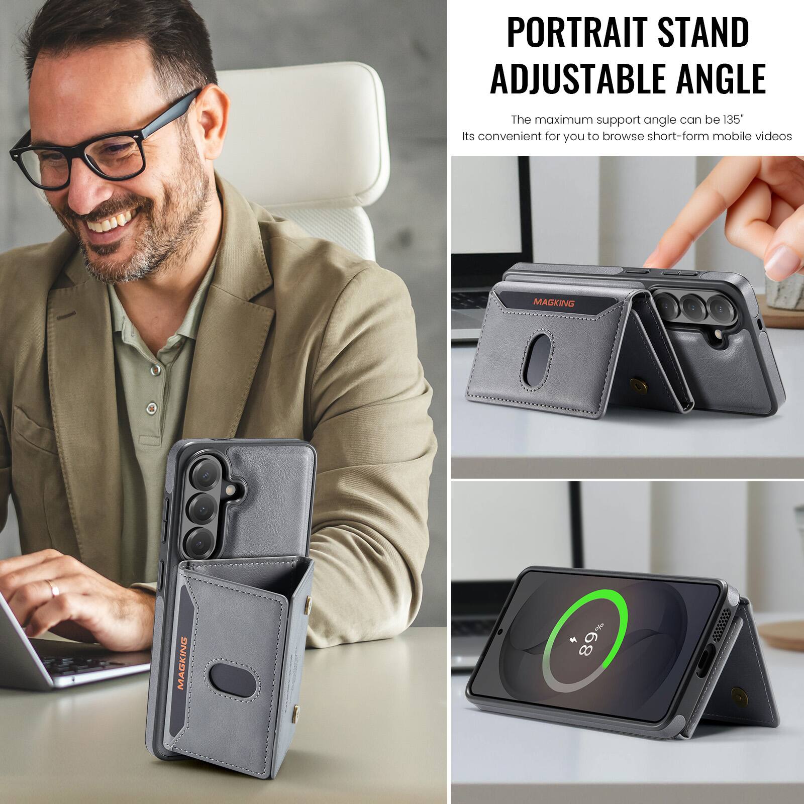 PORTRAIT STAND ADJUSTABLE ANGLE  
The maximum support angle can be 135°  
Its convenient for you to browse short-form mobile videos  

MAGKING  
89%