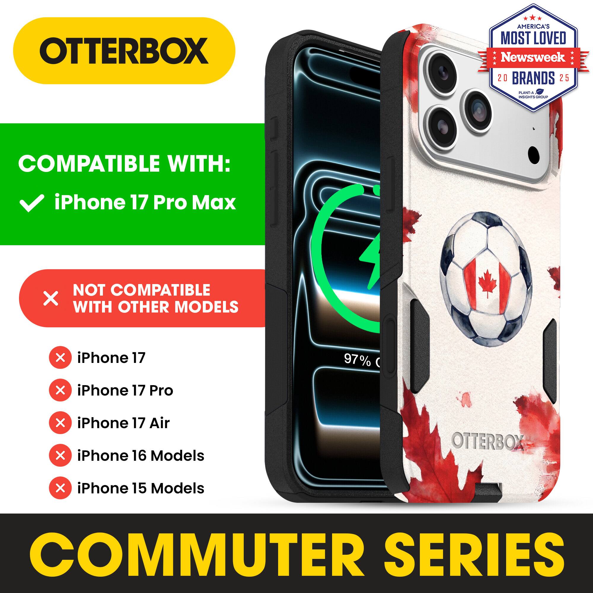 OTTERBOX AMERICA'S MOST LOVED Newsweek 20 BRANDS 25

COMPATIBLE WITH: iPhone 17 Pro Max

NOT COMPATIBLE WITH OTHER MODELS

iPhone 17
iPhone 17 Pro
iPhone 17 Air
iPhone 16 Models
iPhone 15 Models

COMMUTER SERIES