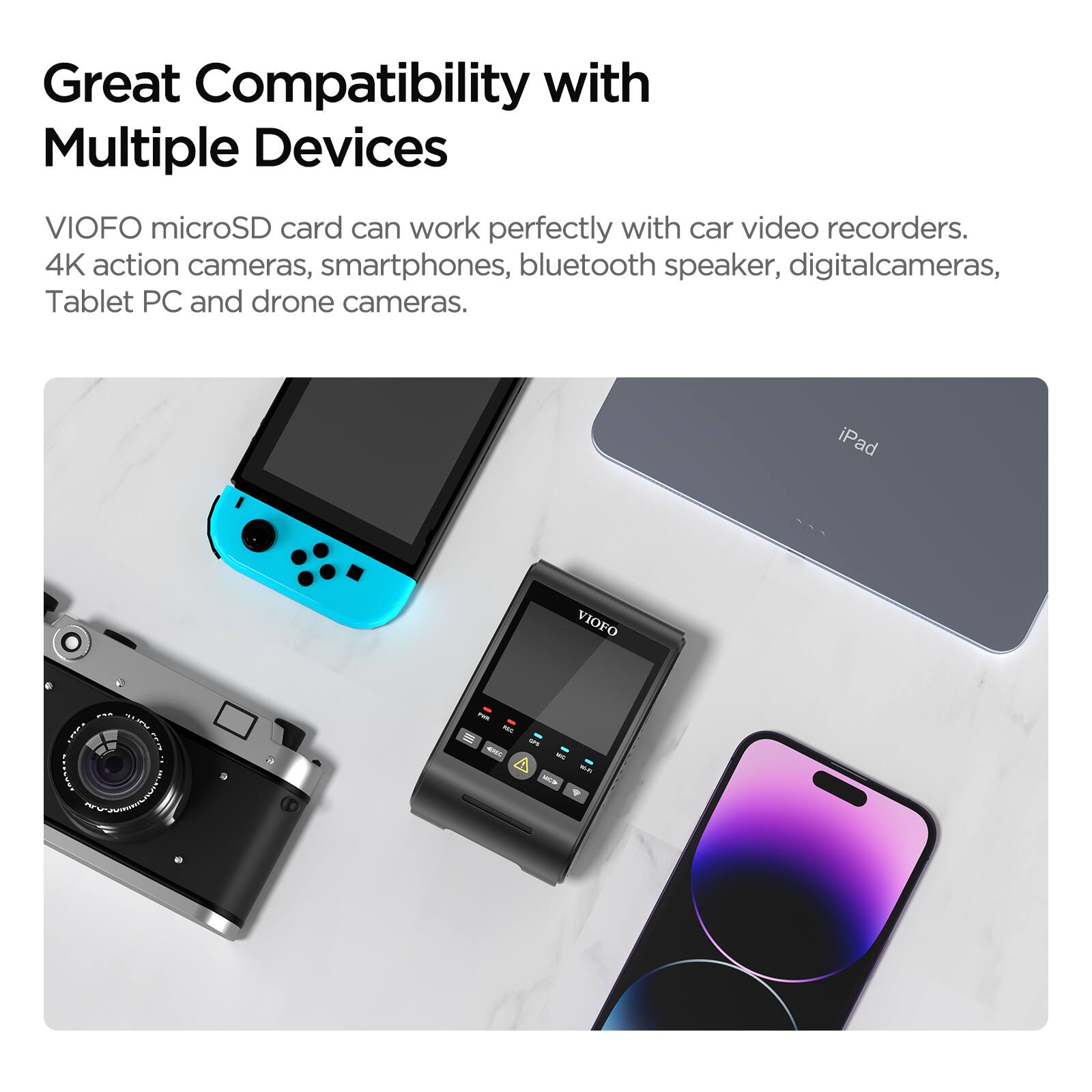 Great Compatibility with Multiple Devices

VIOFO microSD card can work perfectly with car video recorders, 4K action cameras, smartphones, bluetooth speaker, digital cameras, Tablet PC and drone cameras.