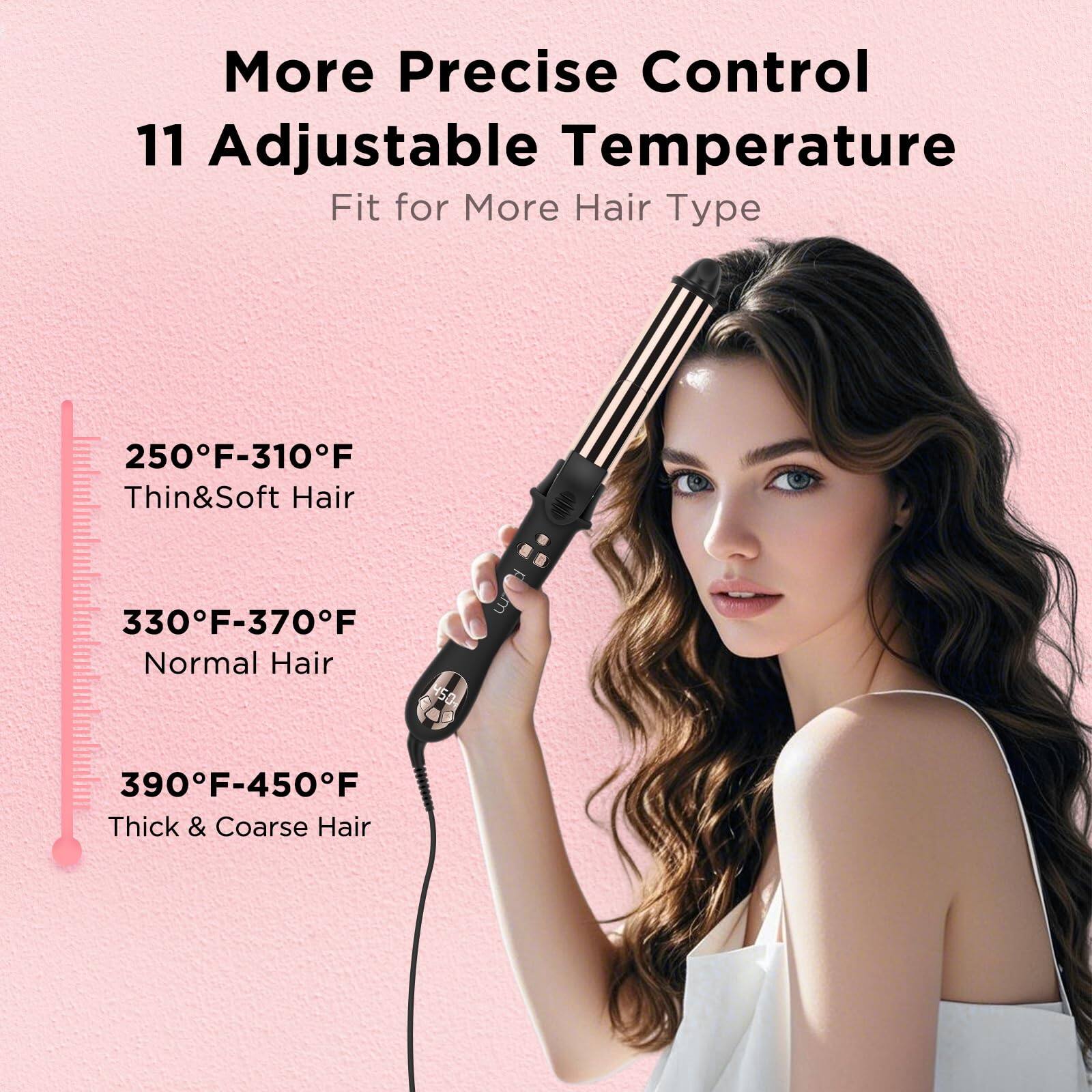 More Precise Control  
11 Adjustable Temperature  
Fit for More Hair Type  

250°F-310°F  
Thin & Soft Hair  

330°F-370°F  
Normal Hair  

390°F-450°F  
Thick & Coarse Hair