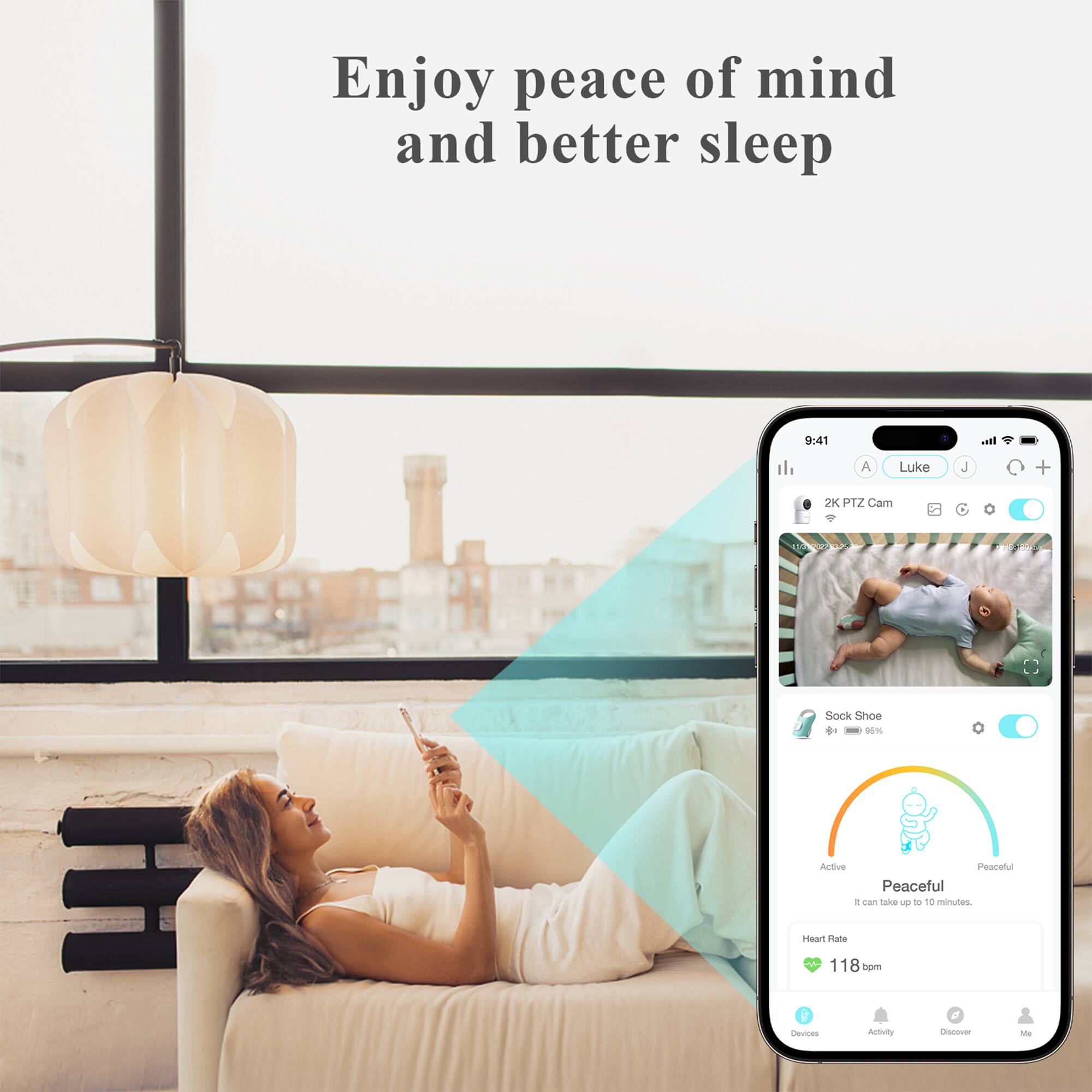 Enjoy peace of mind and better sleep

9:41  
Luke J  
2K PTZ Cam  
Sock Shoe  
85%  
Peaceful  
It can take up to 10 minutes.  
Heart Rate  
118 bpm