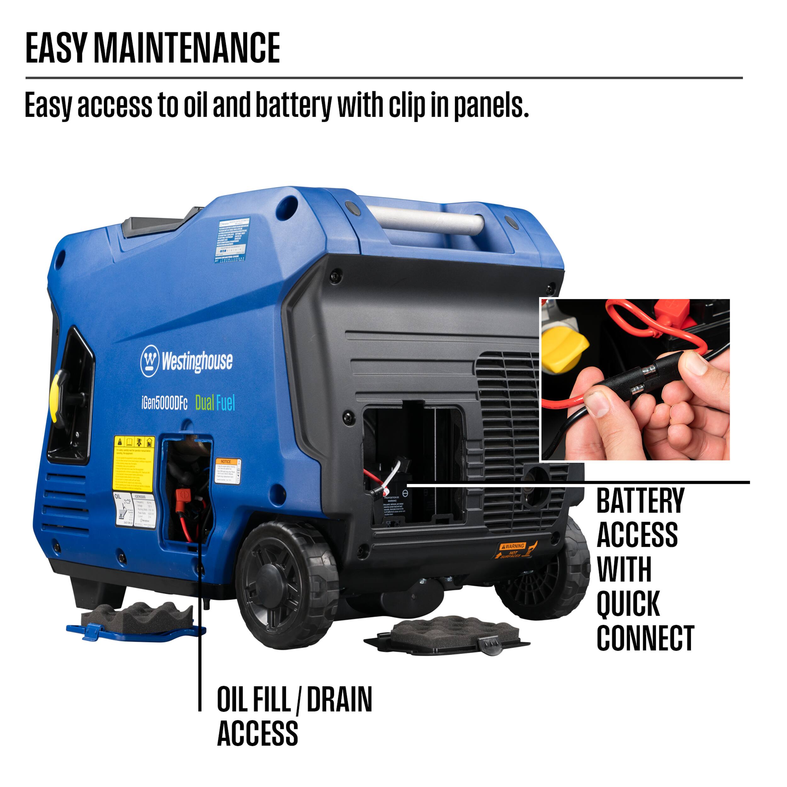 EASY MAINTENANCE  
Easy access to oil and battery with clip in panels.  

Westinghouse iGen5000DFc Dual Fuel  

BATTERY ACCESS WITH QUICK CONNECT  
OIL FILL / DRAIN ACCESS