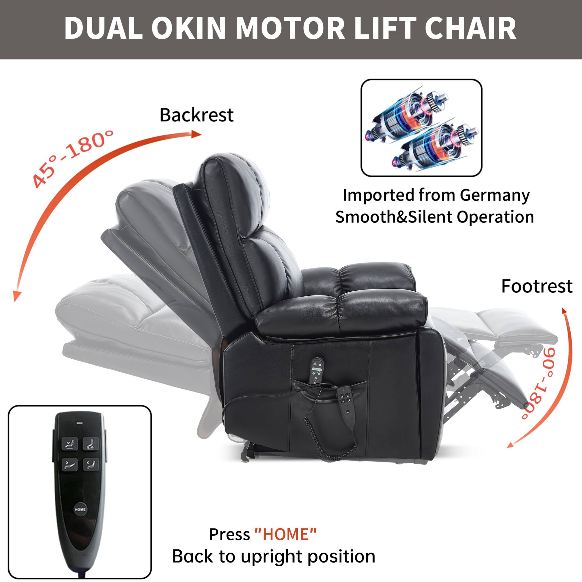 DUAL OKIN MOTOR LIFT CHAIR

Backrest 45°-180°

Footrest 90°-180°

Imported from Germany
Smooth & Silent Operation

Press "HOME" Back to upright position