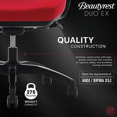 Beautyrest DUO EX

QUALITY CONSTRUCTION

Carefully constructed with high-quality materials that conform to rigorous safety and durability testing standards

Meets the requirements of ANSI / BIFMA X5.1

275 Pounds
WEIGHT CAPACITY