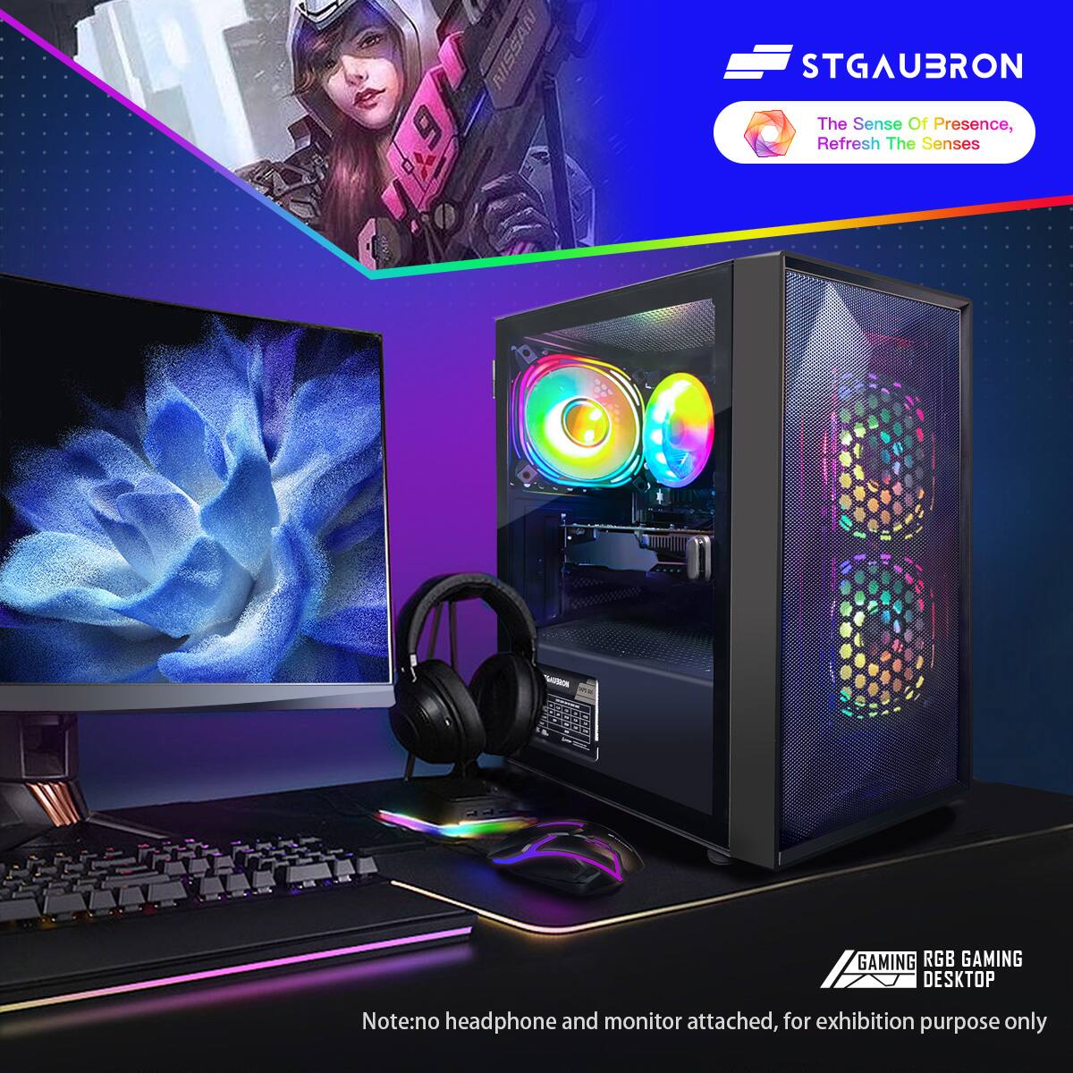 STGAUBRON
The Sense Of Presence, Refresh The Senses
GAMING RGB GAMING DESKTOP
Note: no headphone and monitor attached, for exhibition purpose only