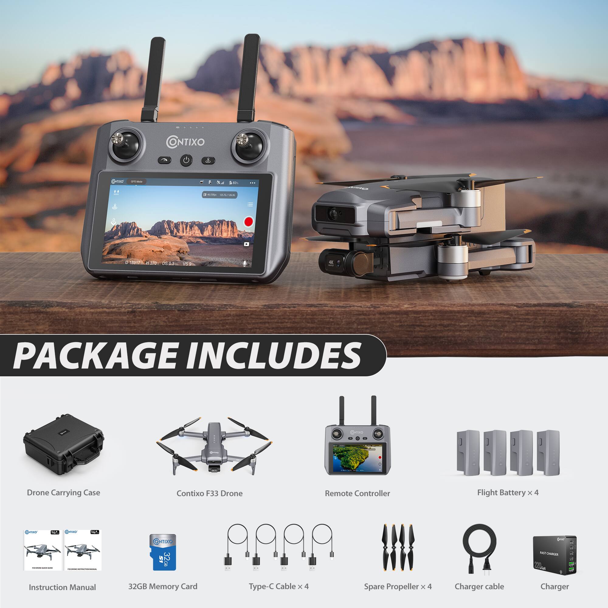 PACKAGE INCLUDES

- Drone Carrying Case
- Contixo F33 Drone
- Remote Controller
- Flight Battery x 4
- Instruction Manual
- 32GB Memory Card
- Type-C Cable x 4
- Spare Propeller x 4
- Charger Cable
- Charger