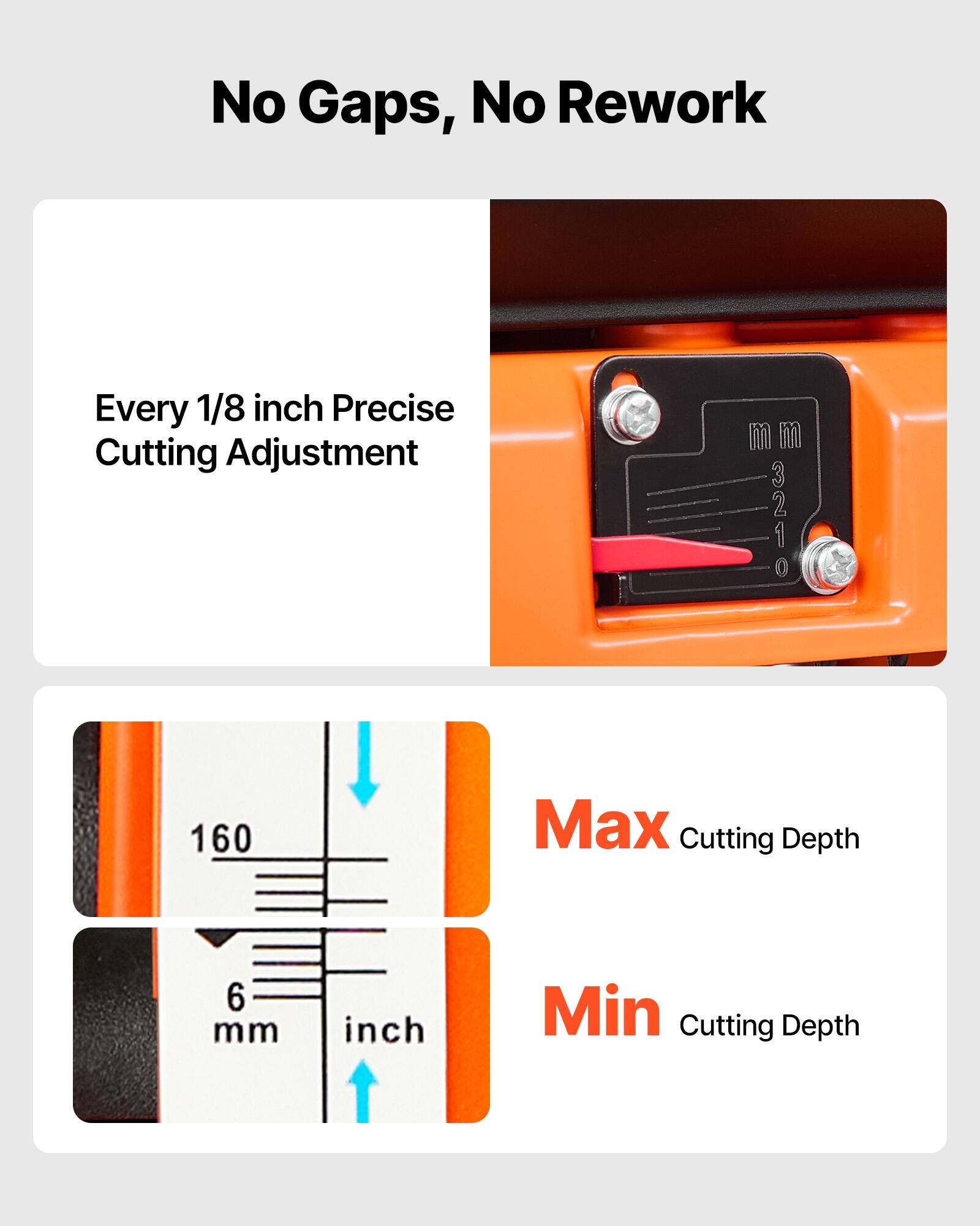No Gaps, No Rework

Every 1/8 inch Precise Cutting Adjustment

Max Cutting Depth
160 mm

Min Cutting Depth
6 mm