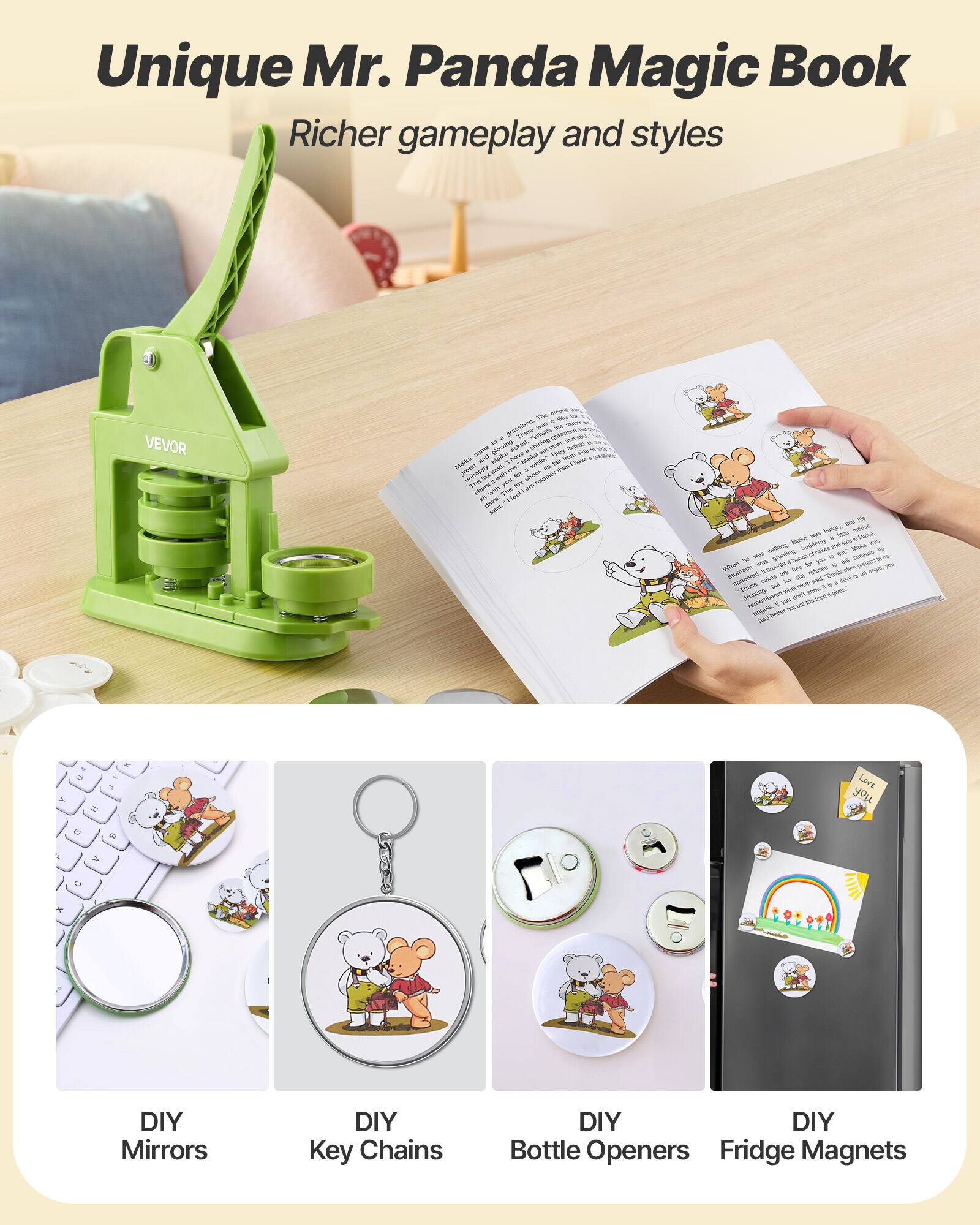 Unique Mr. Panda Magic Book  
Richer gameplay and styles  

VEVOR  

DIY Mirrors  
DIY Key Chains  
DIY Bottle Openers  
DIY Fridge Magnets