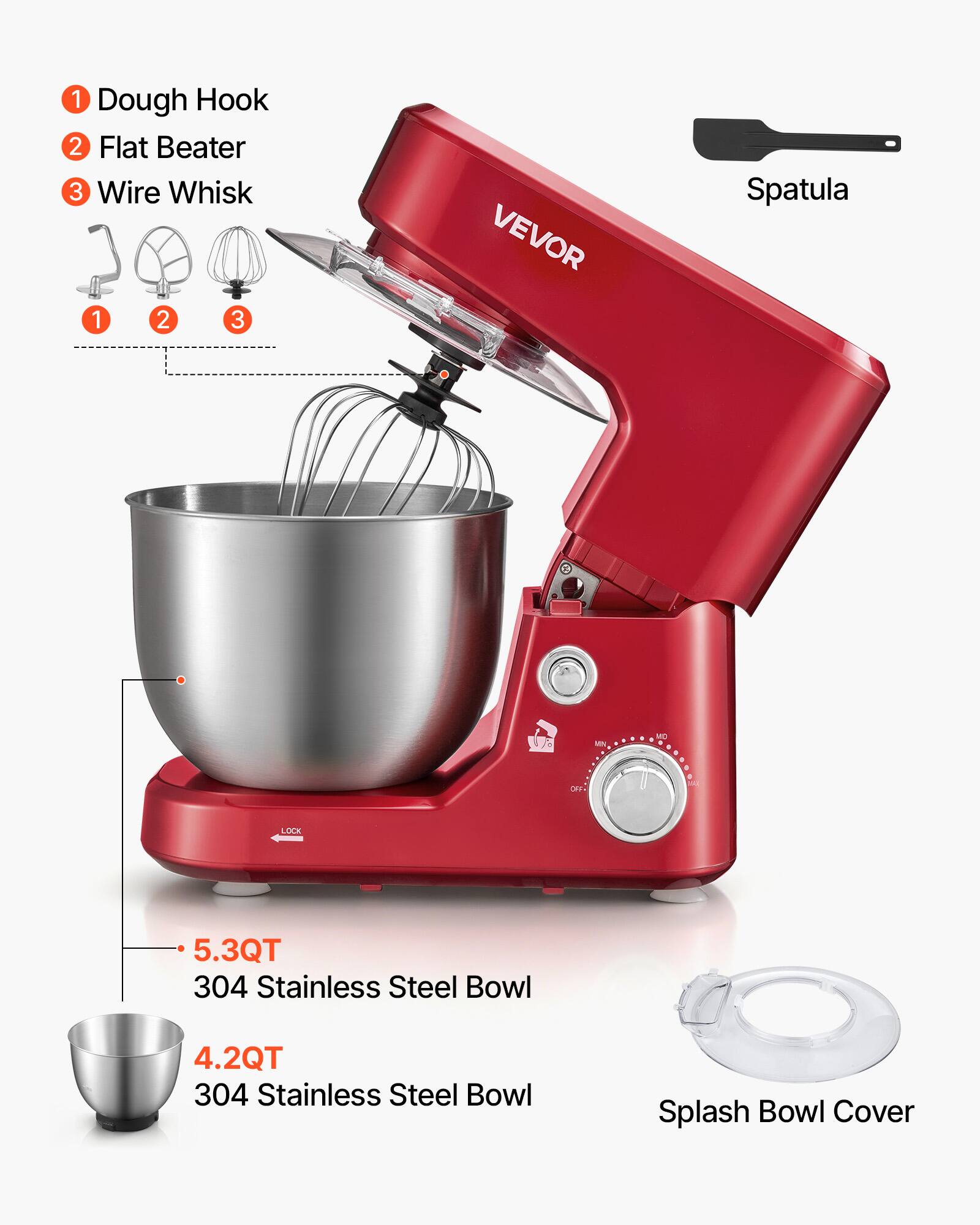 1. Dough Hook
2. Flat Beater
3. Wire Whisk

VEVOR Spatula

5.3QT 304 Stainless Steel Bowl
4.2QT 304 Stainless Steel Bowl
Splash Bowl Cover