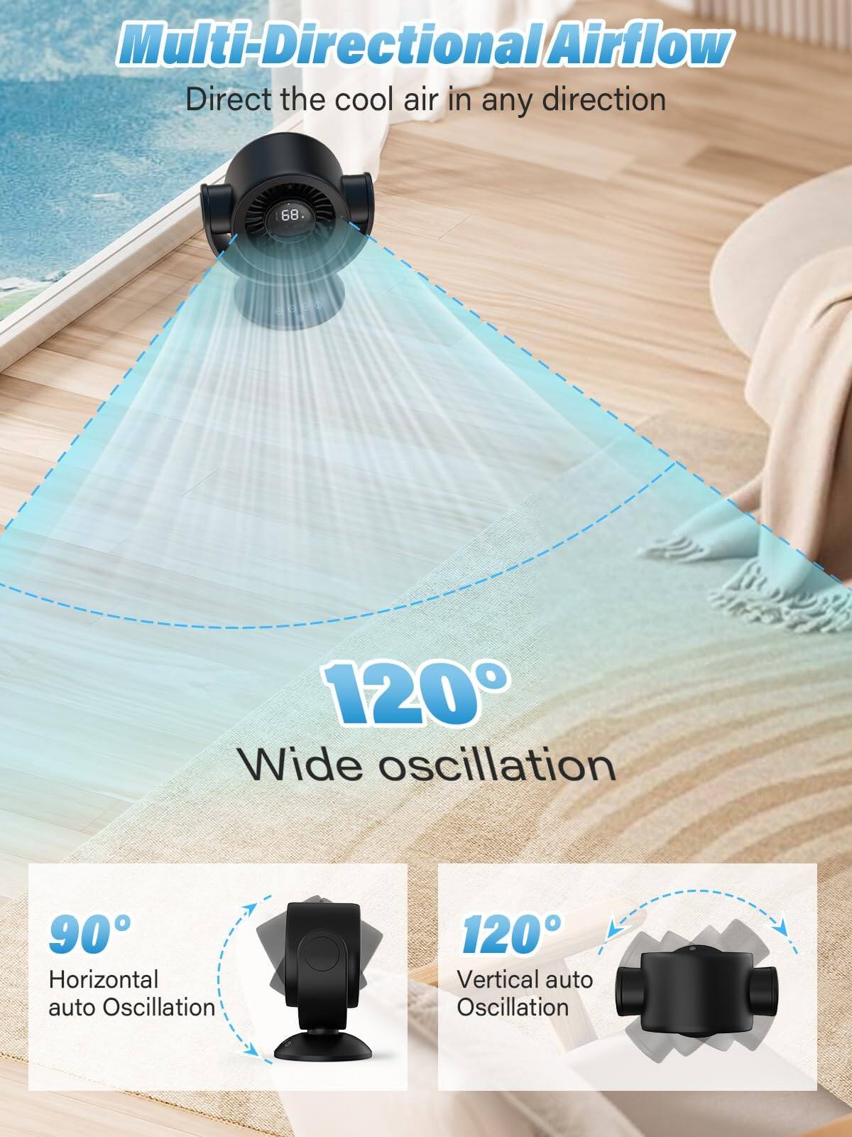 Multi-Directional Airflow  
Direct the cool air in any direction  

68 NES  

120° Wide oscillation  
90° Horizontal auto Oscillation  
120° Vertical auto Oscillation