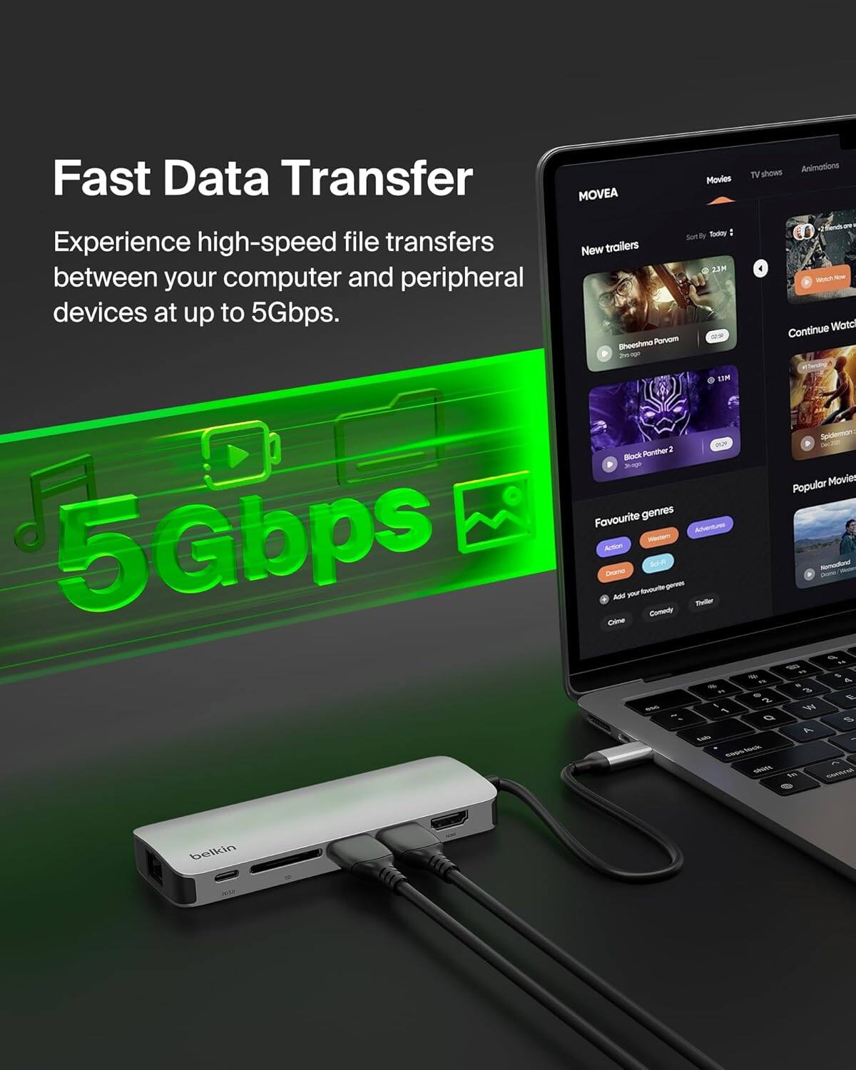 Fast Data Transfer  
Experience high-speed file transfers between your computer and peripheral devices at up to 5Gbps.

MOVEA  
New trailers  
Bhoeshma Parvor  
Black Panther 2  
Continue Watching  
Popular Movies  
Favourite genres  
Action  
Adventure  
Comedy  
Crime  
Drama  
Horror  
Romance  
Thriller  
Add your favourite genres