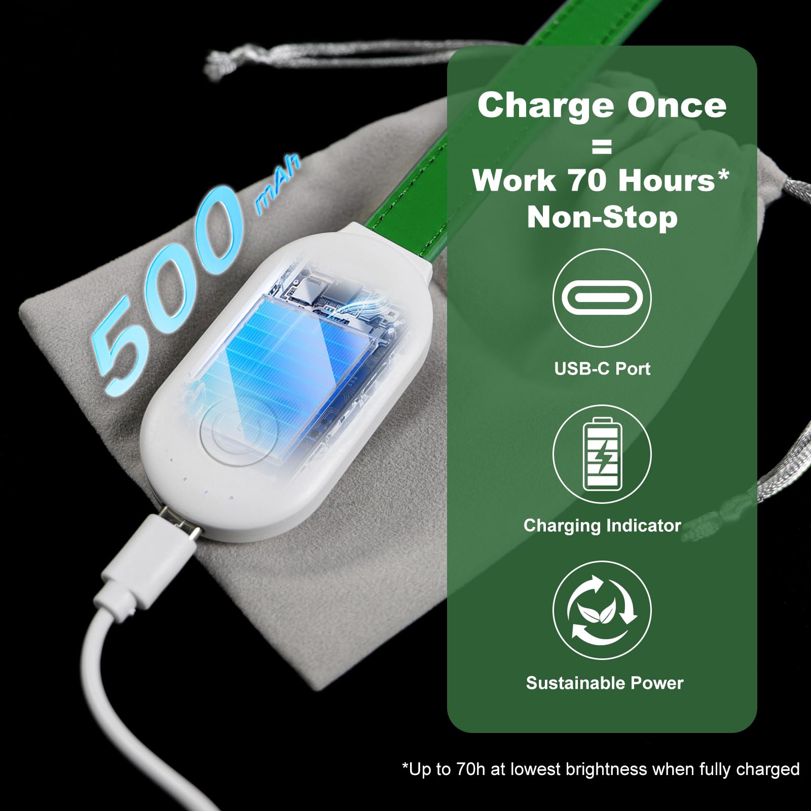 500 mAh

Charge Once = Work 70 Hours* Non-Stop

USB-C Port
Charging Indicator
Sustainable Power

*Up to 70h at lowest brightness when fully charged