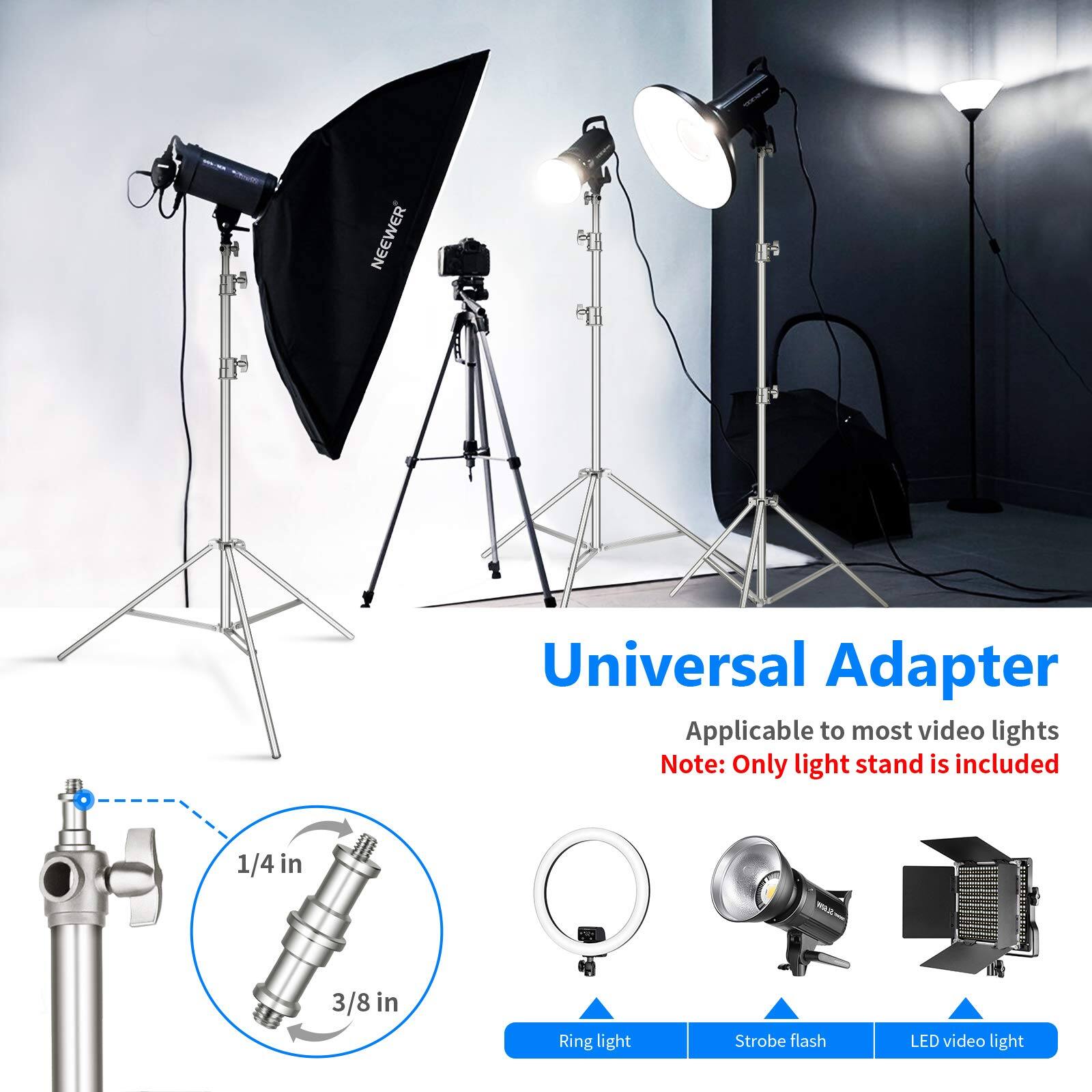 NEEWER Universal Adapter  
Applicable to most video lights  
Note: Only light stand is included  

1/4 in  
3/8 in  

Ring light  
Strobe flash  
LED video light