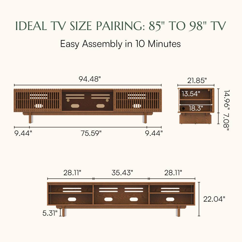 IDEAL TV SIZE PAIRING: 85" TO 98" TV  
Easy Assembly in 10 Minutes  

94.48"  
9.44"  
75.59"  
9.44"  
21.85"  
13.54"  
18.3"  
14.96"  
7.08"  
28.11"  
35.43"  
28.11"  
22.04"  
5.31"