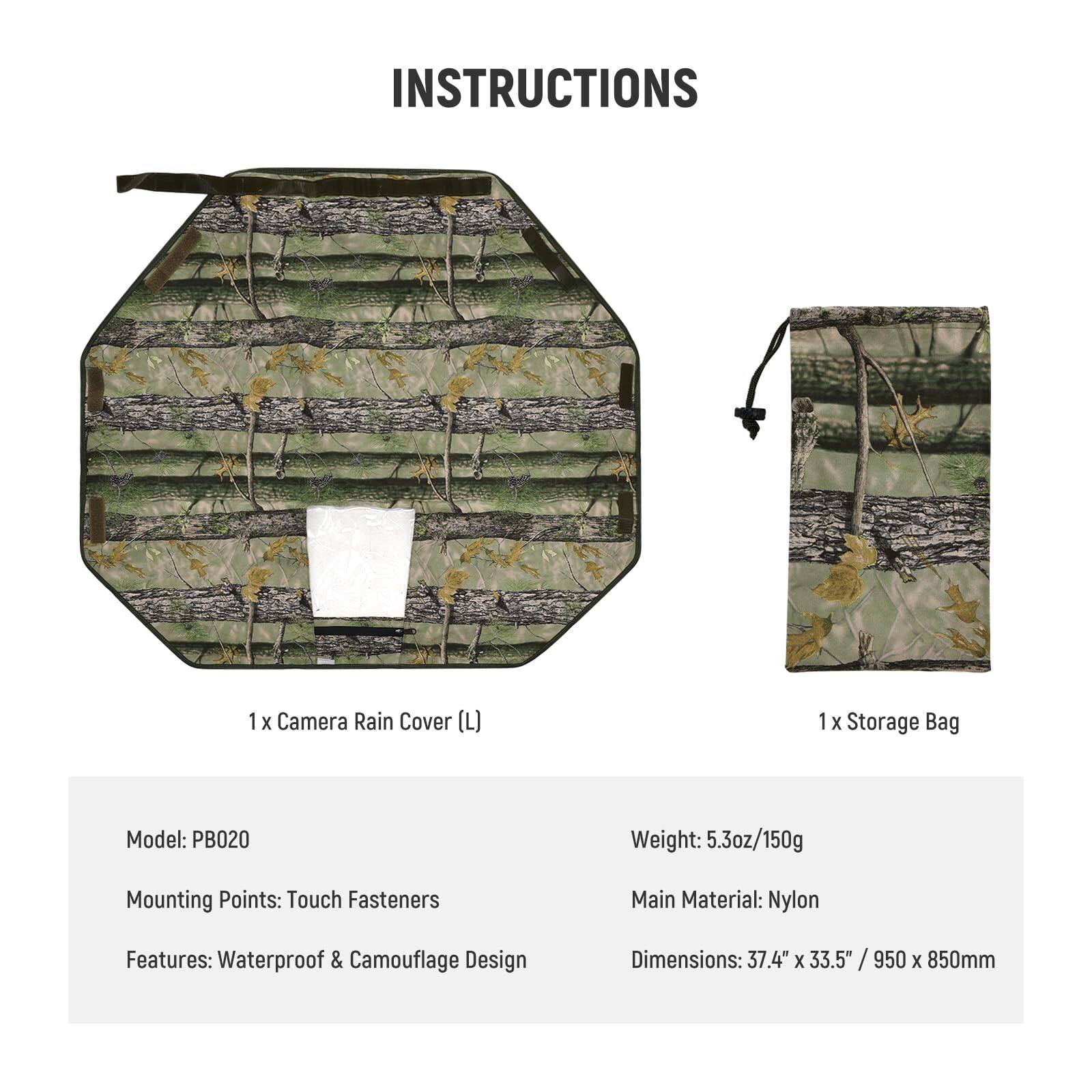 INSTRUCTIONS

1 x Camera Rain Cover (L)  
1 x Storage Bag  

Model: PB020  
Weight: 5.3oz/150g  
Mounting Points: Touch Fasteners  
Main Material: Nylon  
Features: Waterproof & Camouflage Design  
Dimensions: 37.4" x 33.5" / 950 x 850mm