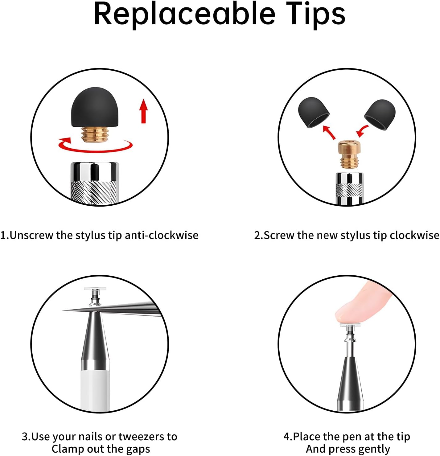 Replaceable Tips

1. Unscrew the stylus tip anti-clockwise
2. Screw the new stylus tip clockwise
3. Use your nails or tweezers to clamp out the gaps
4. Place the pen at the tip and press gently