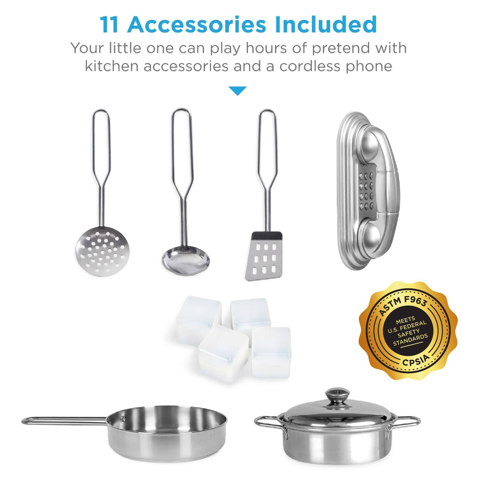 11 Accessories Included  
Your little one can play hours of pretend with kitchen accessories and a cordless phone  

ASTM F963 MEETS U.S. FEDERAL SAFETY STANDARDS CPSIA
