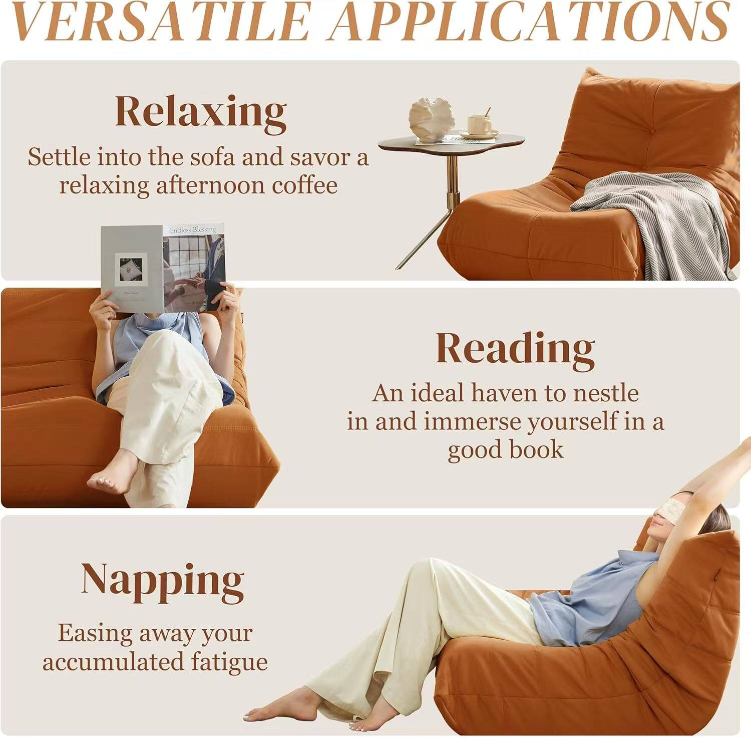 VERSATILE APPLICATIONS

Relaxing  
Settle into the sofa and savor a relaxing afternoon coffee

Reading  
An ideal haven to nestle in and immerse yourself in a good book

Napping  
Easing away your accumulated fatigue