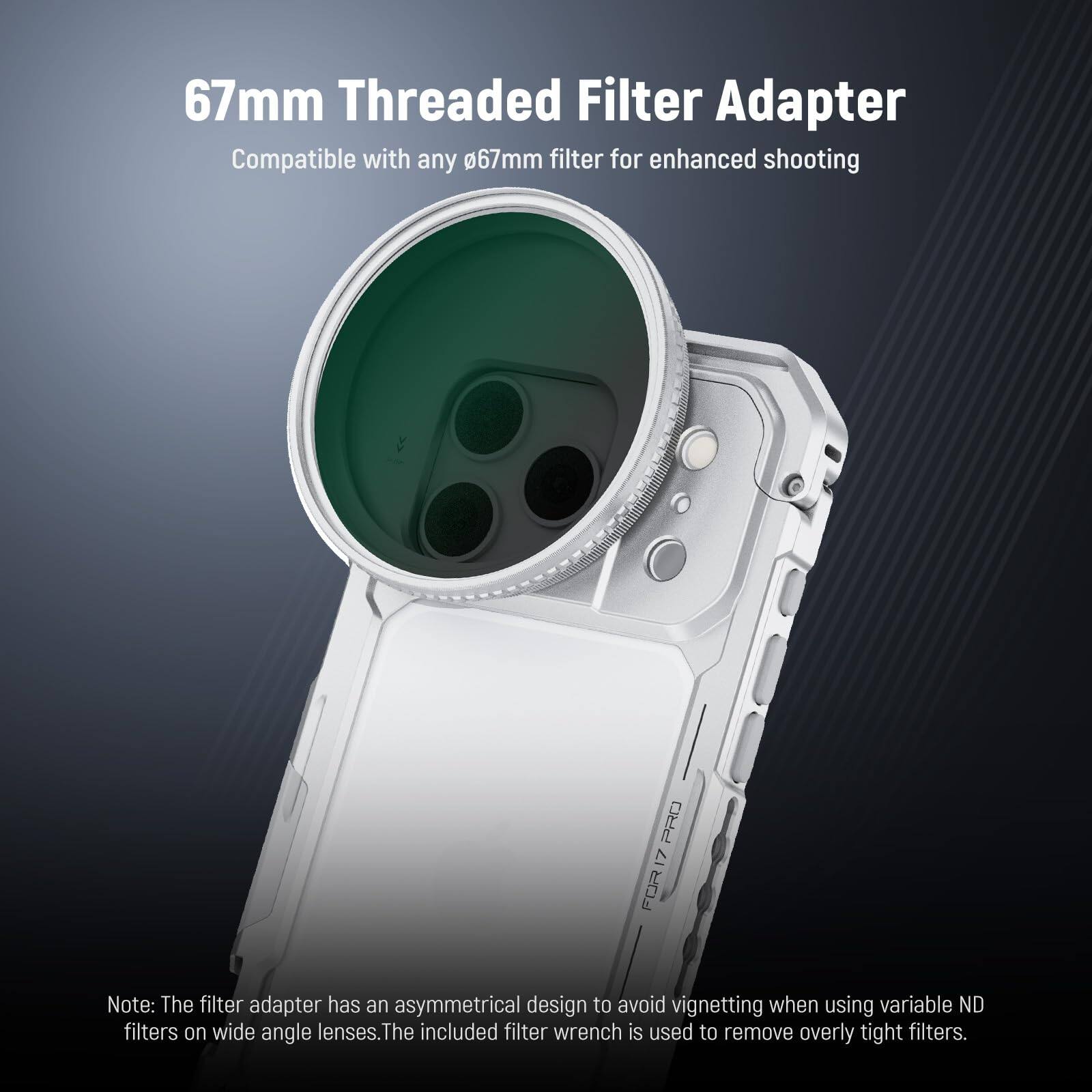 67mm Threaded Filter Adapter  
Compatible with any 67mm filter for enhanced shooting  

Note: The filter adapter has an asymmetrical design to avoid vignetting when using variable ND filters on wide angle lenses. The included filter wrench is used to remove overly tight filters.