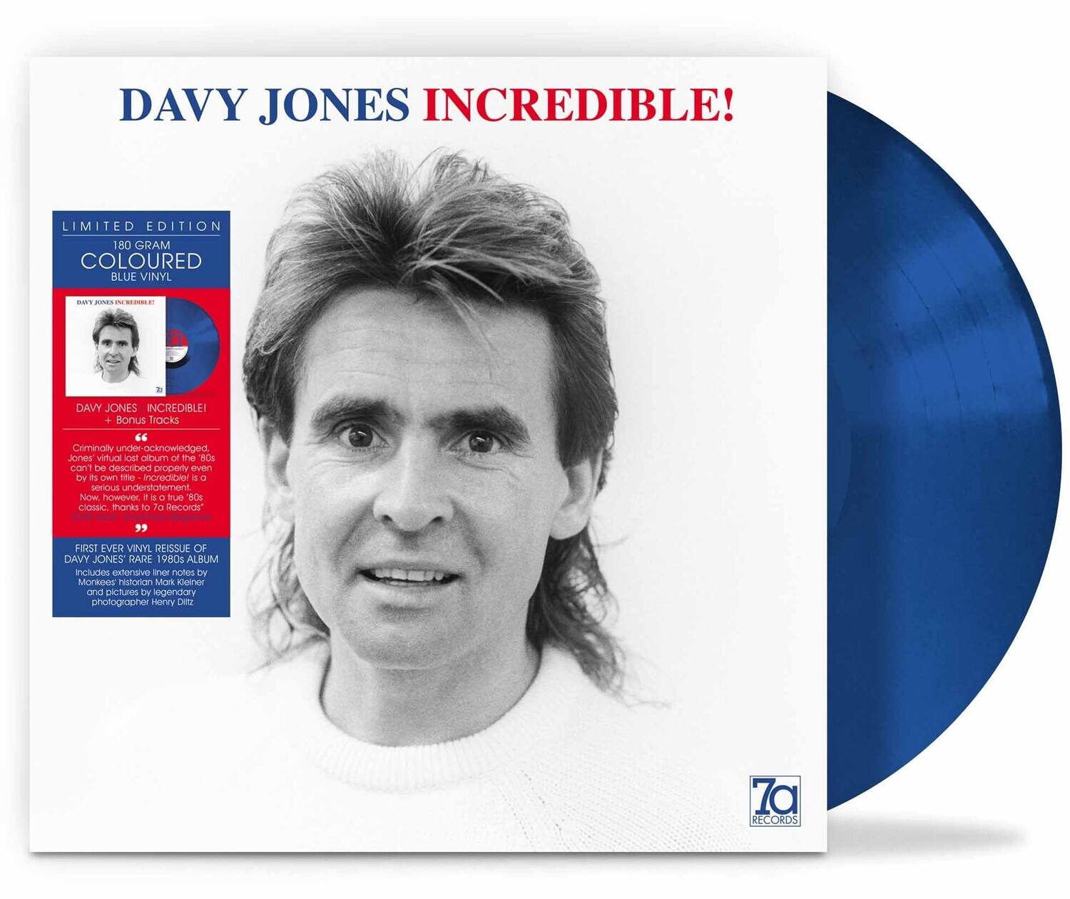 DAVY JONES INCREDIBLE!

LIMITED EDITION  
180 GRAM COLOURED BLUE VINYL

DAVY JONES INCREDIBLE!  
+ Bonus Tracks

Originally criminally under-acknowledged, Jones' lost album of the 80s can't be described properly even by its own the incredible! i C serious understatement. Now however, a true 80s classic, thanks to 7a Records.

FIRST EVER VINYL REISSUE OF DAVY JONES RARE 1980s ALBUM  
Includes extensive liner notes by Monkees historian Mark Klieger and pictures by legendary photographer Henry Diltz.

7a RECORDS