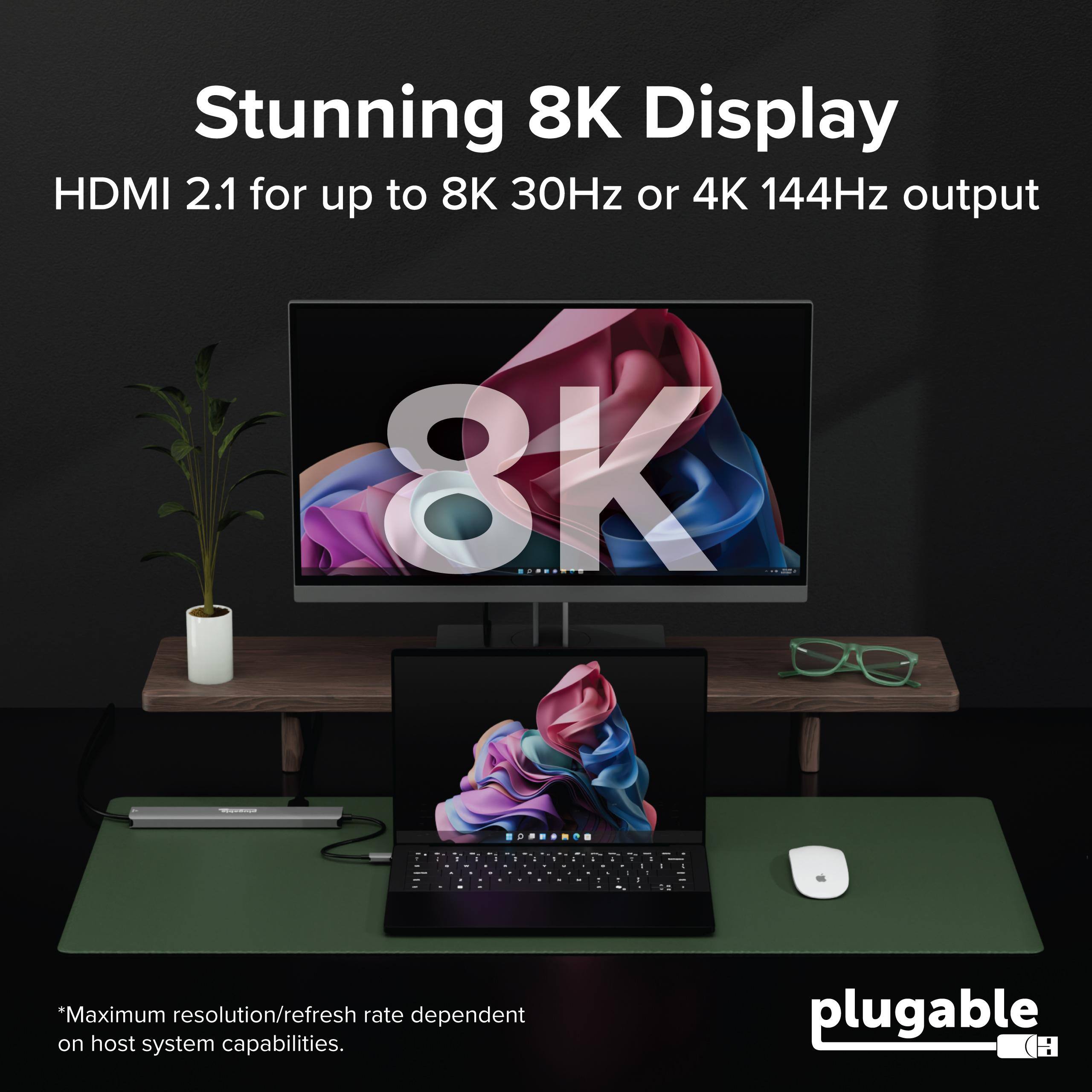 Stunning 8K Display  
HDMI 2.1 for up to 8K 30Hz or 4K 144Hz output  

*Maximum resolution/refresh rate dependent on host system capabilities.  

plugable