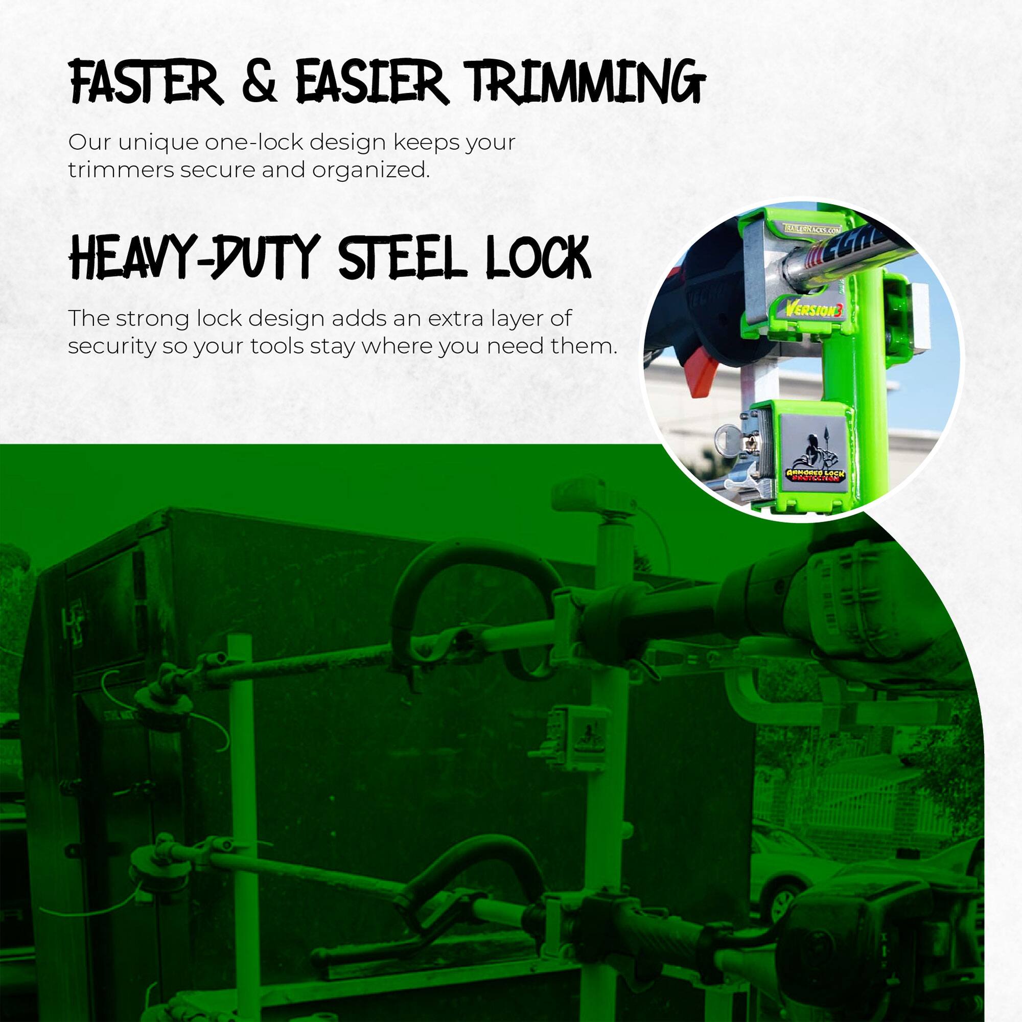 FASTER & EASIER TRIMMING  
Our unique one-lock design keeps your trimmers secure and organized.  

HEAVY-DUTY STEEL LOCK  
The strong lock design adds an extra layer of security so your tools stay where you need them.