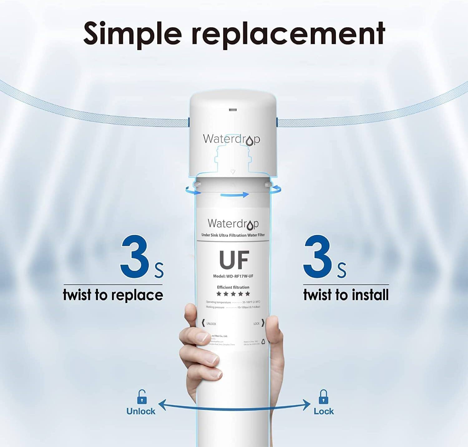 Simple replacement
Waterdrop Under Sink Ultra Filtration Water Filter
Model: WD17W-UF
Efficient Filtration
3 S twist to replace
3 S twist to install
Unlock
Lock
