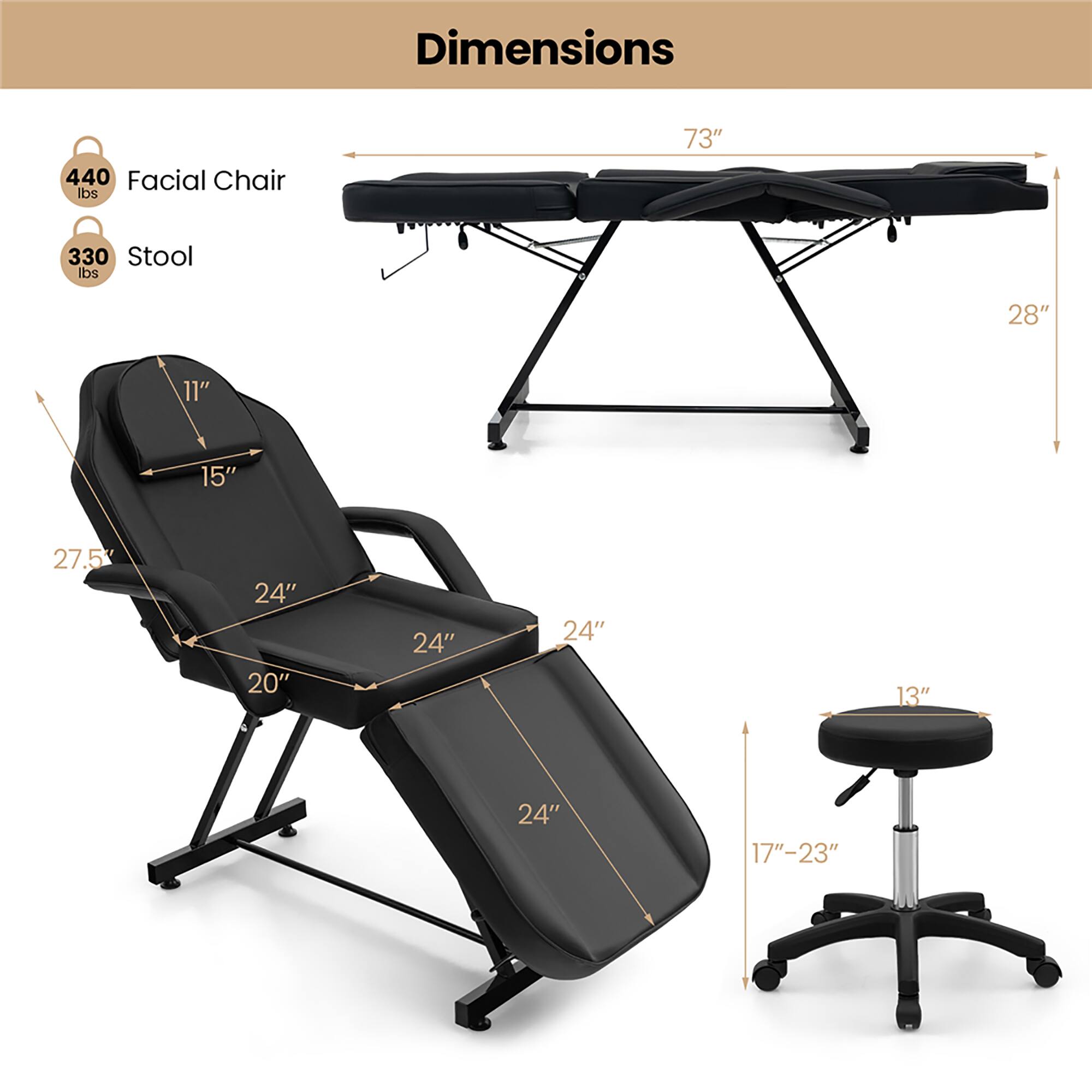 Dimensions

Facial Chair
- 440 lbs
- 73" (length)
- 28" (width)
- 27.5" (depth)
- 24" (width of seat)
- 24" (width of backrest)
- 20" (depth of seat)
- 24" (depth of backrest)
- 11" (height of headrest)
- 15" (height of backrest)

Stool
- 330 lbs
- 13" (height)
- 17"-23" (adjustable height)