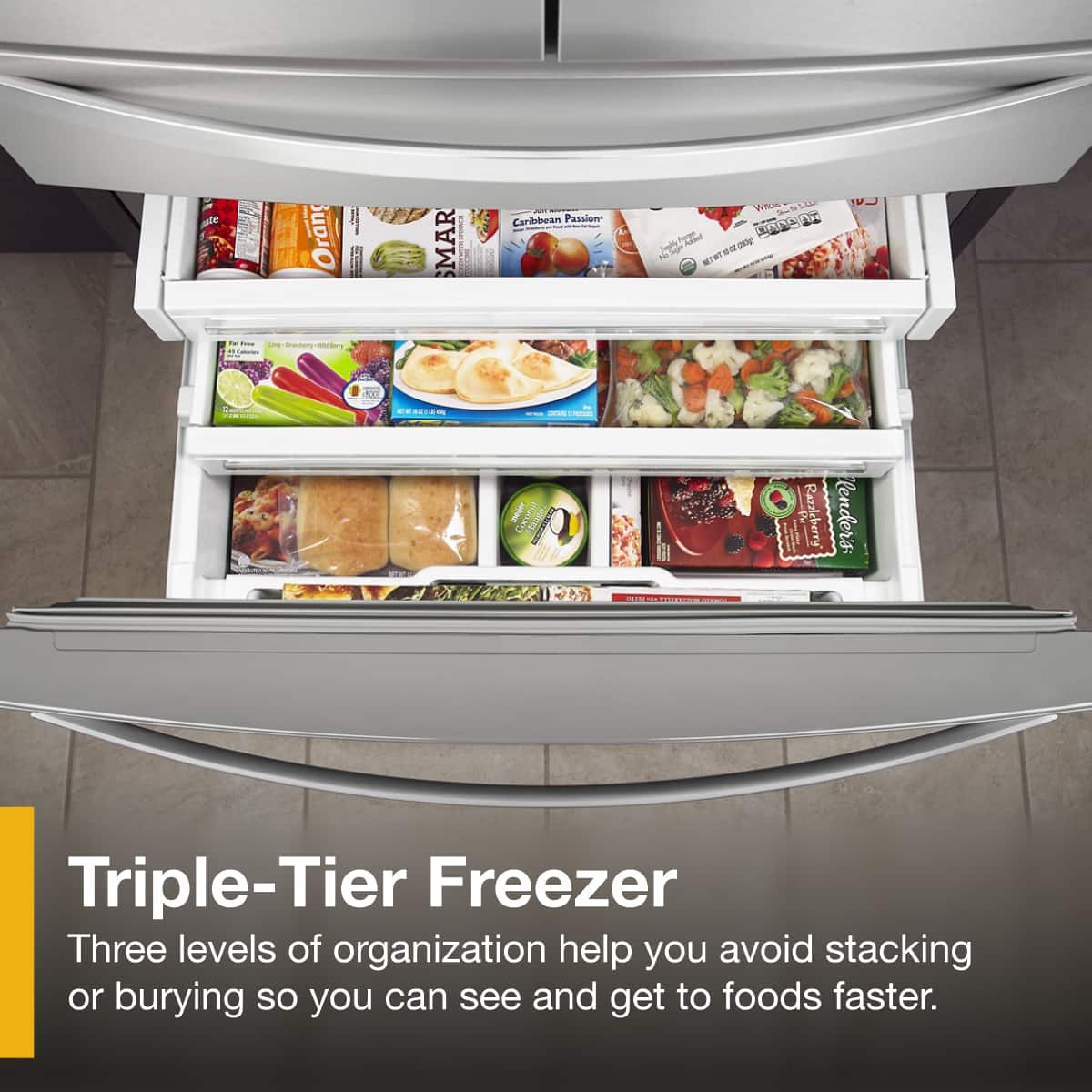 Triple-Tier Freezer
Three levels of organization help you avoid stacking or burying so you can see and get to foods faster.