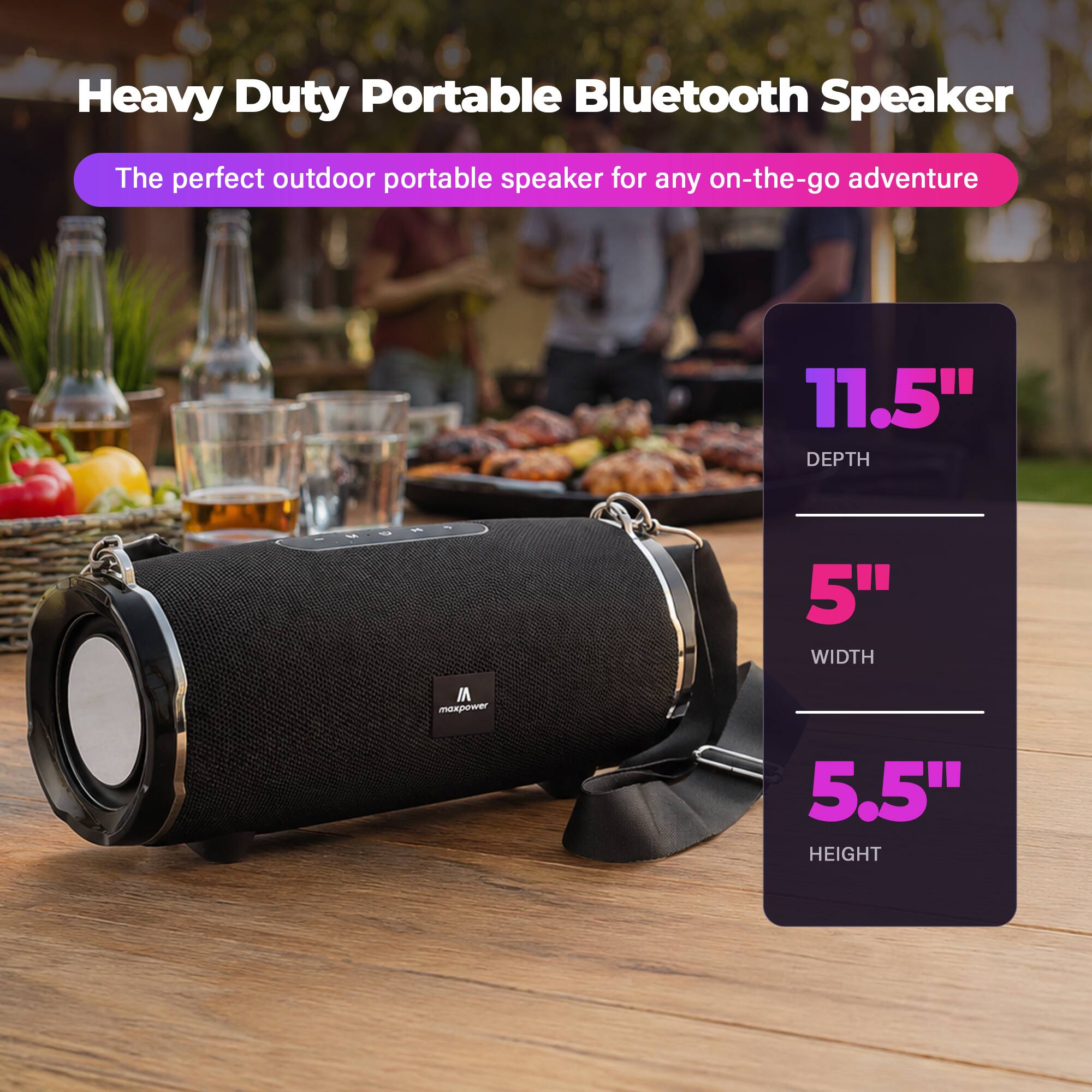 Heavy Duty Portable Bluetooth Speaker  
The perfect outdoor portable speaker for any on-the-go adventure  
11.5" DEPTH  
5" WIDTH  
5.5" HEIGHT