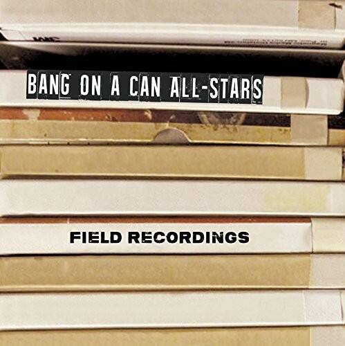 BANG ON A CAN ALL-STARS  
FIELD RECORDINGS