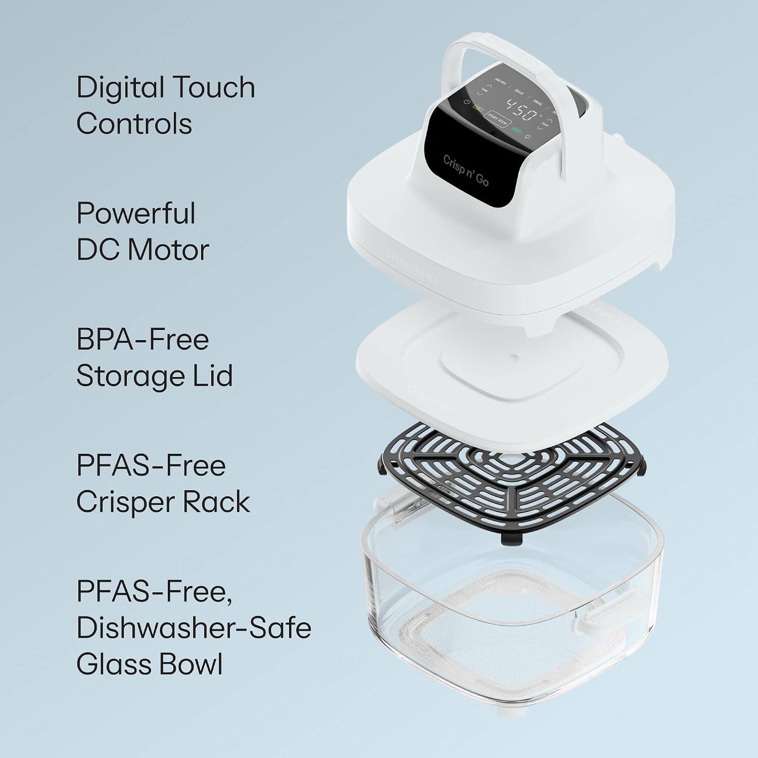 Digital Touch Controls  
Powerful DC Motor  
BPA-Free Storage Lid  
PFAS-Free Crisper Rack  
PFAS-Free, Dishwasher-Safe Glass Bowl