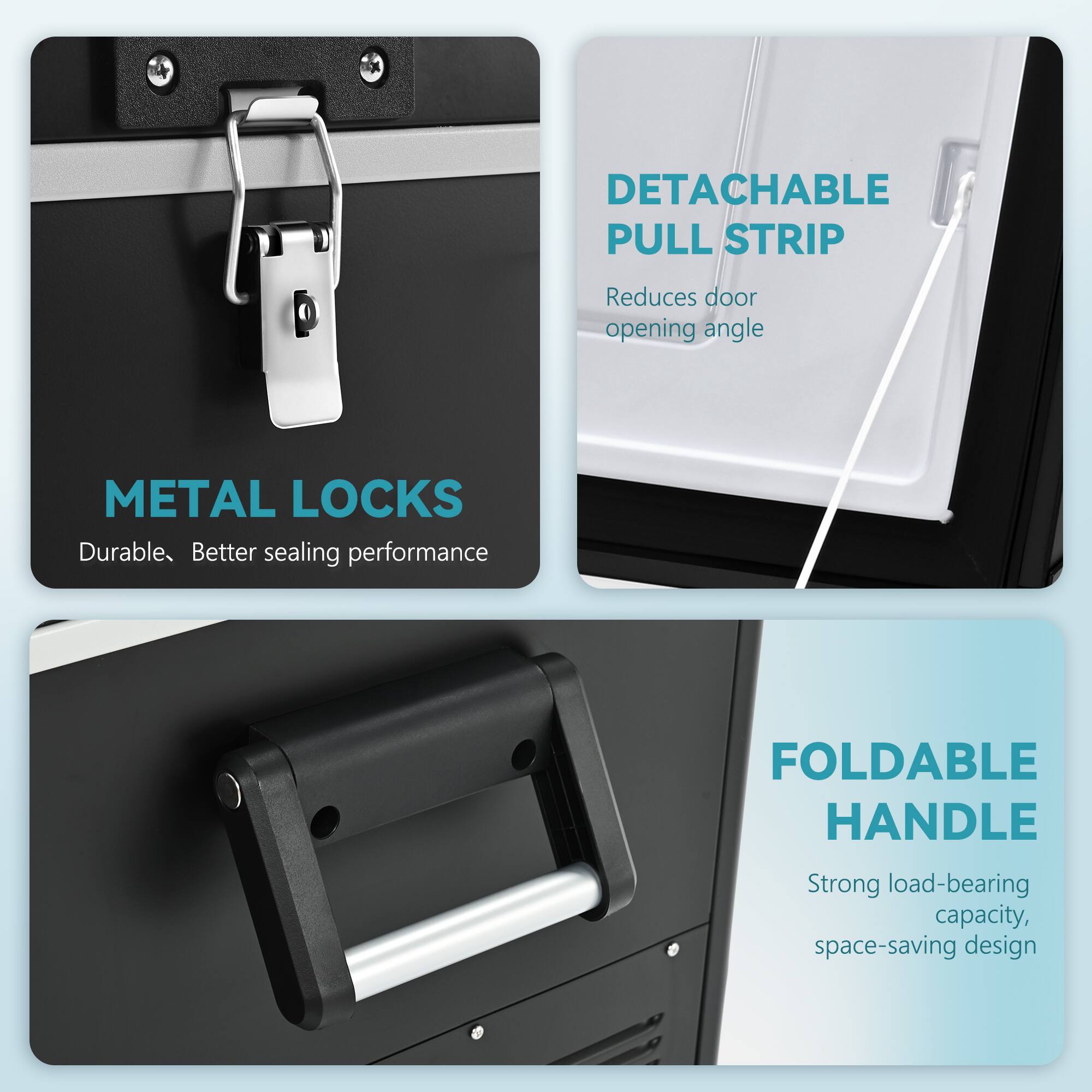 - **DETACHABLE PULL STRIP**
  - Reduces door opening angle

- **METAL LOCKS**
  - Durable, Better sealing performance

- **FOLDABLE HANDLE**
  - Strong load-bearing capacity, space-saving design