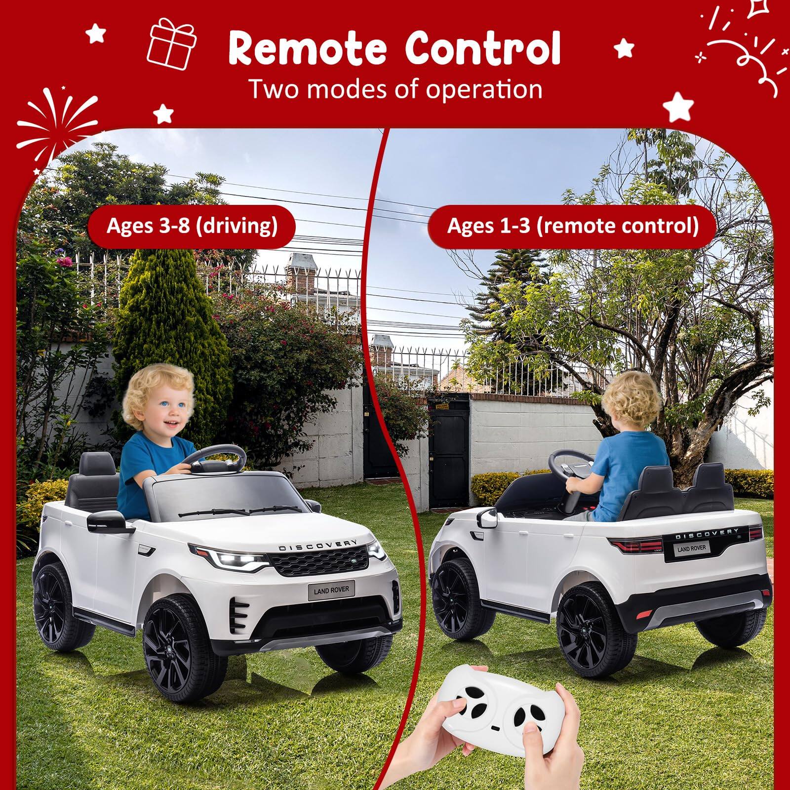 Remote Control  
Two modes of operation  

Ages 3-8 (driving)  
Ages 1-3 (remote control)  

DISCOVERY  
LAND ROVER