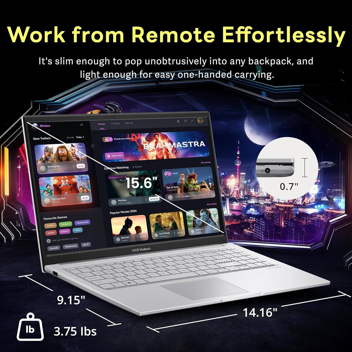 Work from Remote Effortlessly  
It's slim enough to pop unobtrusively into any backpack, and light enough for easy one-handed carrying.  

15.6"  
9.15"  
14.16"  
0.7"  
3.75 lbs