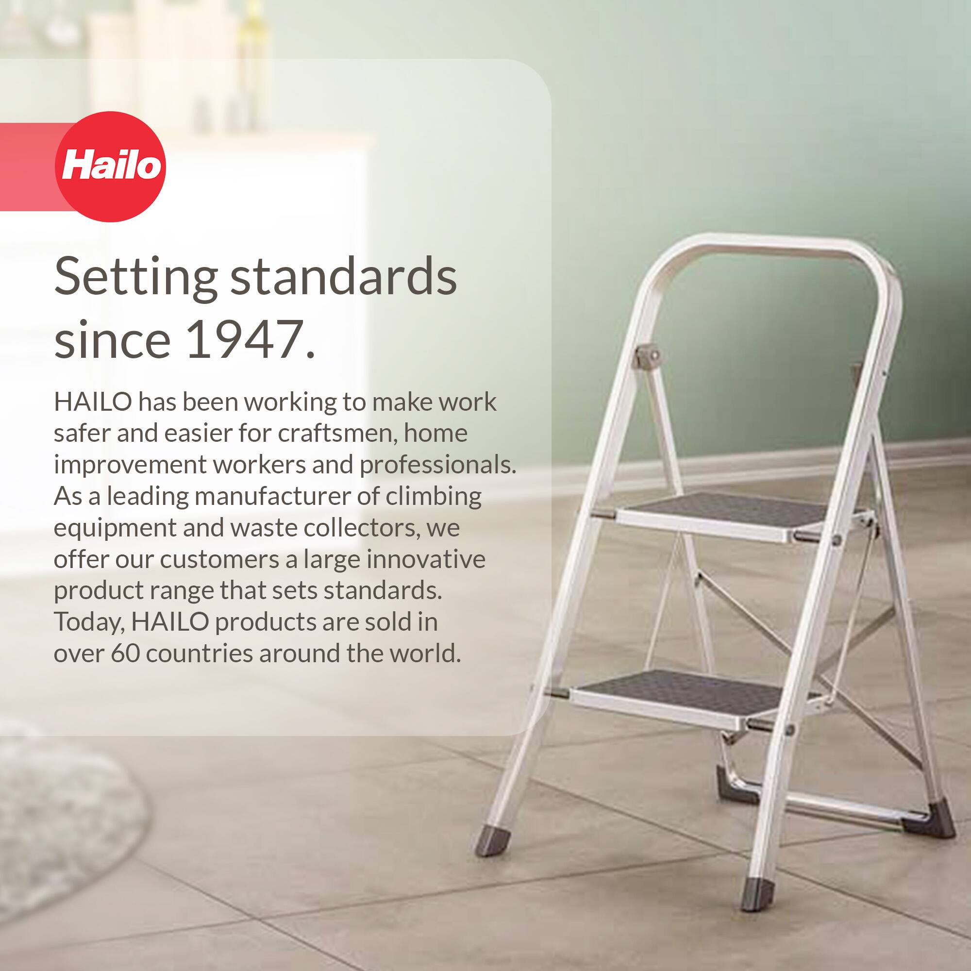 Hailo  
Setting standards since 1947.  

HAILO has been working to make work safer and easier for craftsmen, home improvement workers and professionals. As a leading manufacturer of climbing equipment and waste collectors, we offer our customers a large innovative product range that sets standards. Today, HAILO products are sold in over 60 countries around the world.