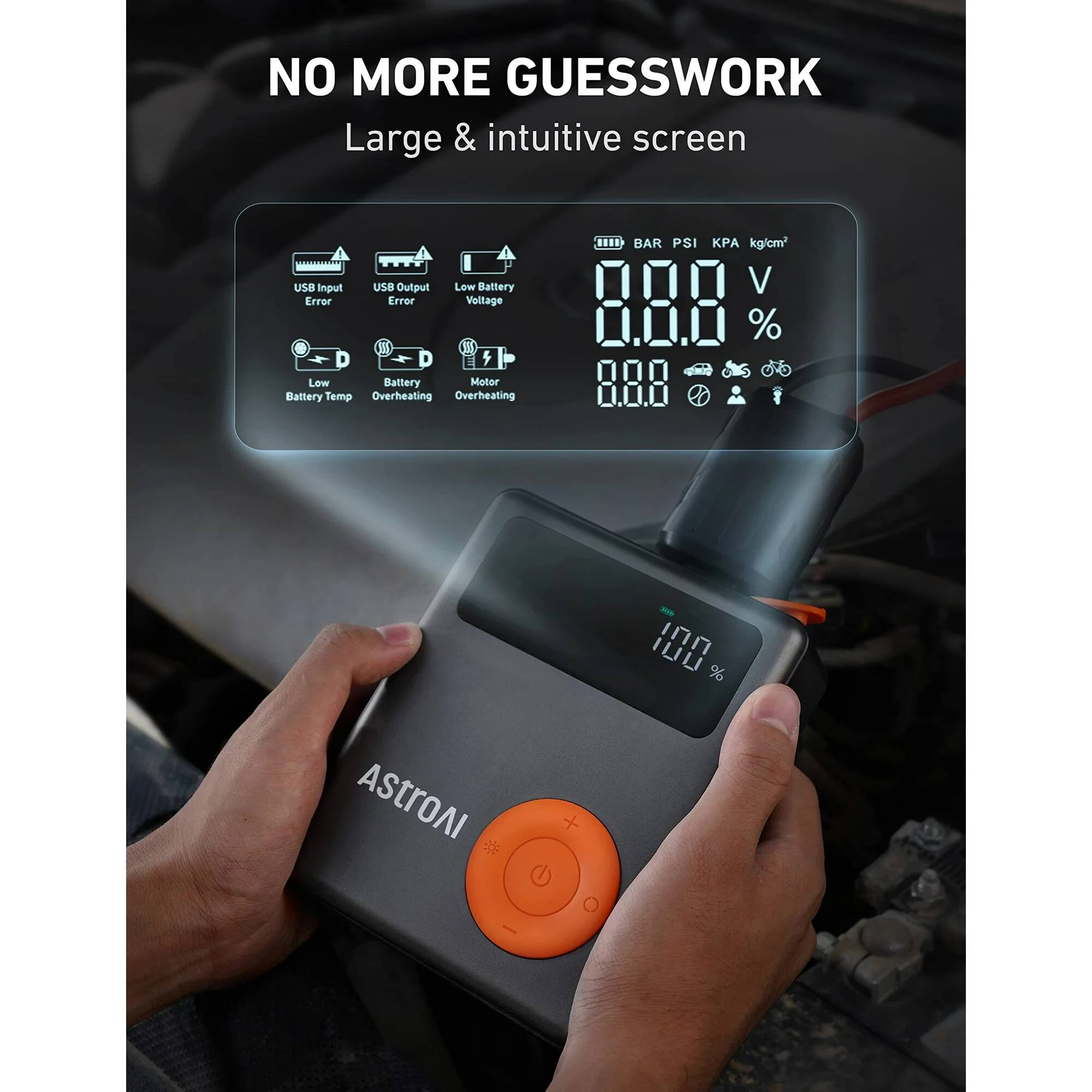 NO MORE GUESSWORK  
Large & intuitive screen  

USB Input Error  
USB Output Error  
Low Battery Voltage  
Low Battery Temp  
Battery Overheating  
Motor Overheating  

BAR PSI KPA kg/cm²  
V %  
- IUU %  

ASTROAI