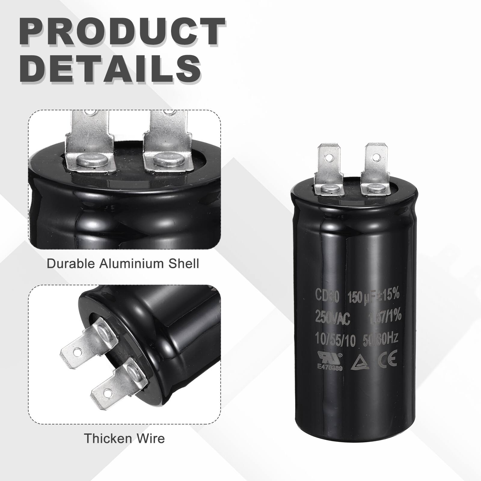 PRODUCT DETAILS

- Durable Aluminium Shell
- CD60 150μF±15%
- 250VAC 167/1%
- 10/55/10 50/60Hz
- IR CE 470380 E47
- Thickened Wire