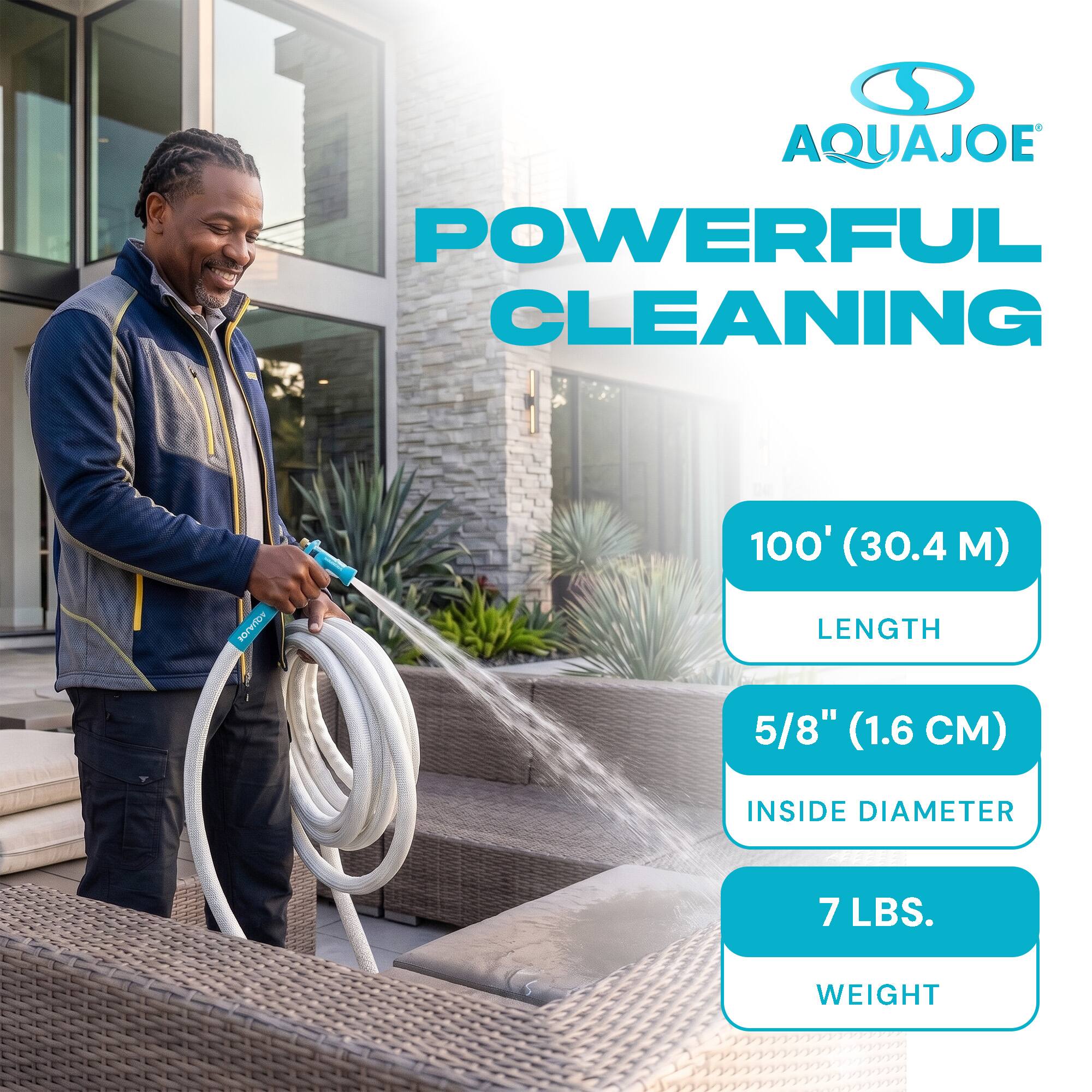 AQUAJOE POWERFUL CLEANING

AQUAJOE

100' (30.4M) LENGTH

5/8" (1.6 CM) INSIDE DIAMETER

7 LBS. WEIGHT