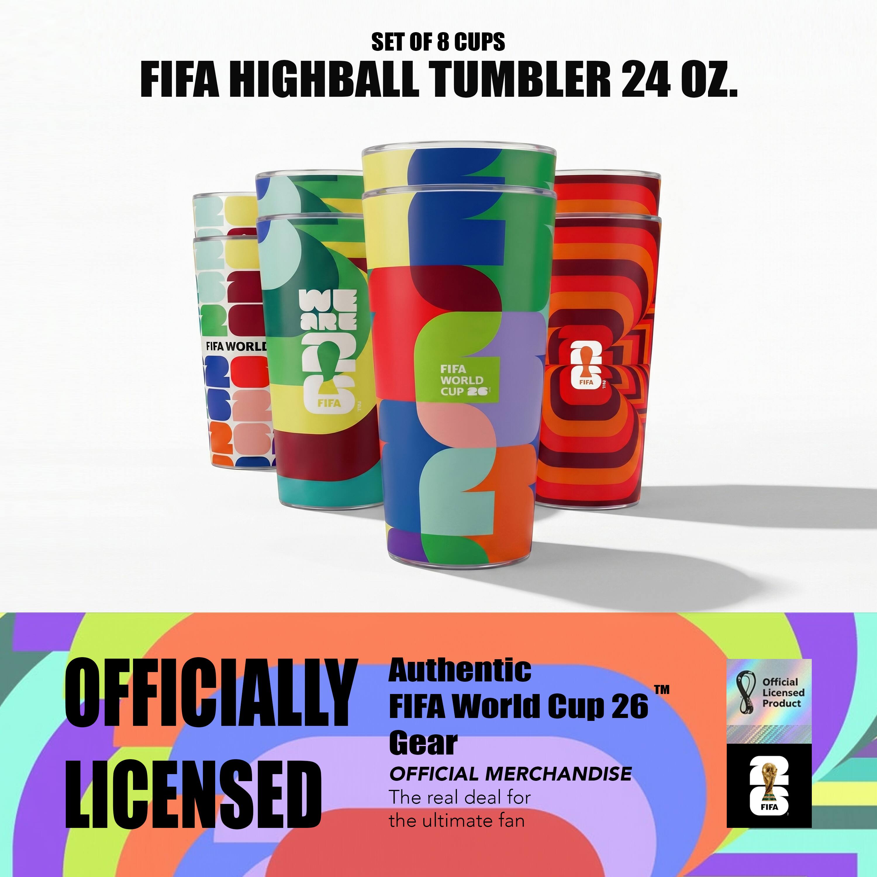 SET OF 8 CUPS  
FIFA HIGHBALL TUMBLER 24 OZ.  

W E A R E FIFA WORLD & FIFA: FIFA WORLD CUP 26  
C TMA Authentic Official OFFICIALLY TM Licensed FIFA World 26 Product Cup Gear OFFICIAL MERCHANDISE LICENSED  

The ultimate real deal fan for FIFA