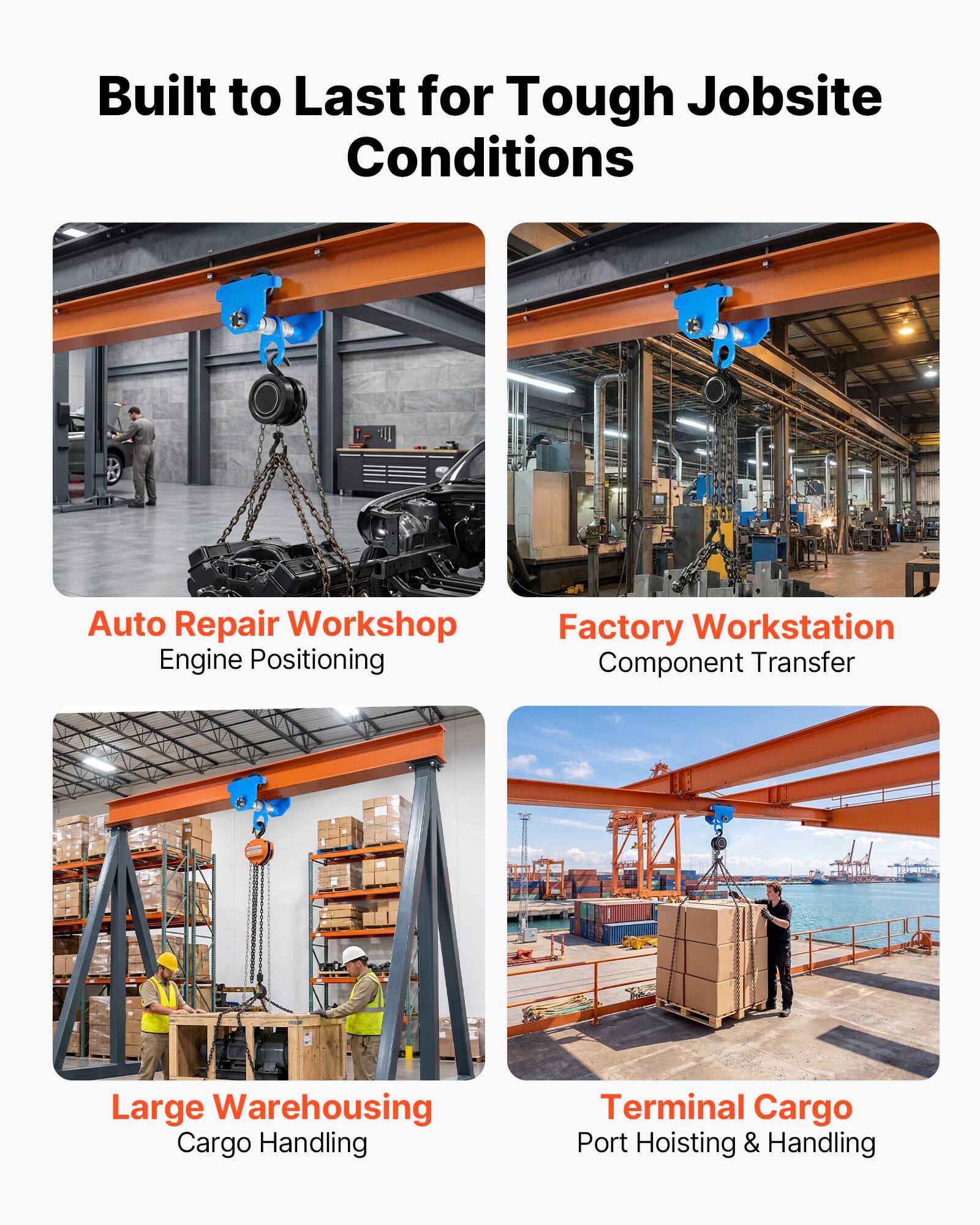 Built to Last for Tough Jobsite Conditions

Auto Repair Workshop
Engine Positioning

Factory Workstation
Component Transfer

Large Warehousing
Cargo Handling

Terminal Cargo
Port Hoisting & Handling