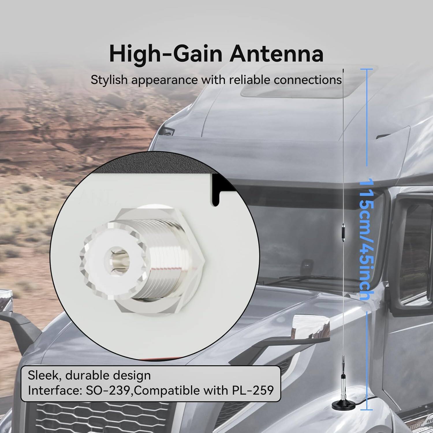 High-Gain Antenna  
Stylish appearance with reliable connections  
15cm/4.5inch  
Sleek, durable design  
Interface: SO-239, Compatible with PL-259