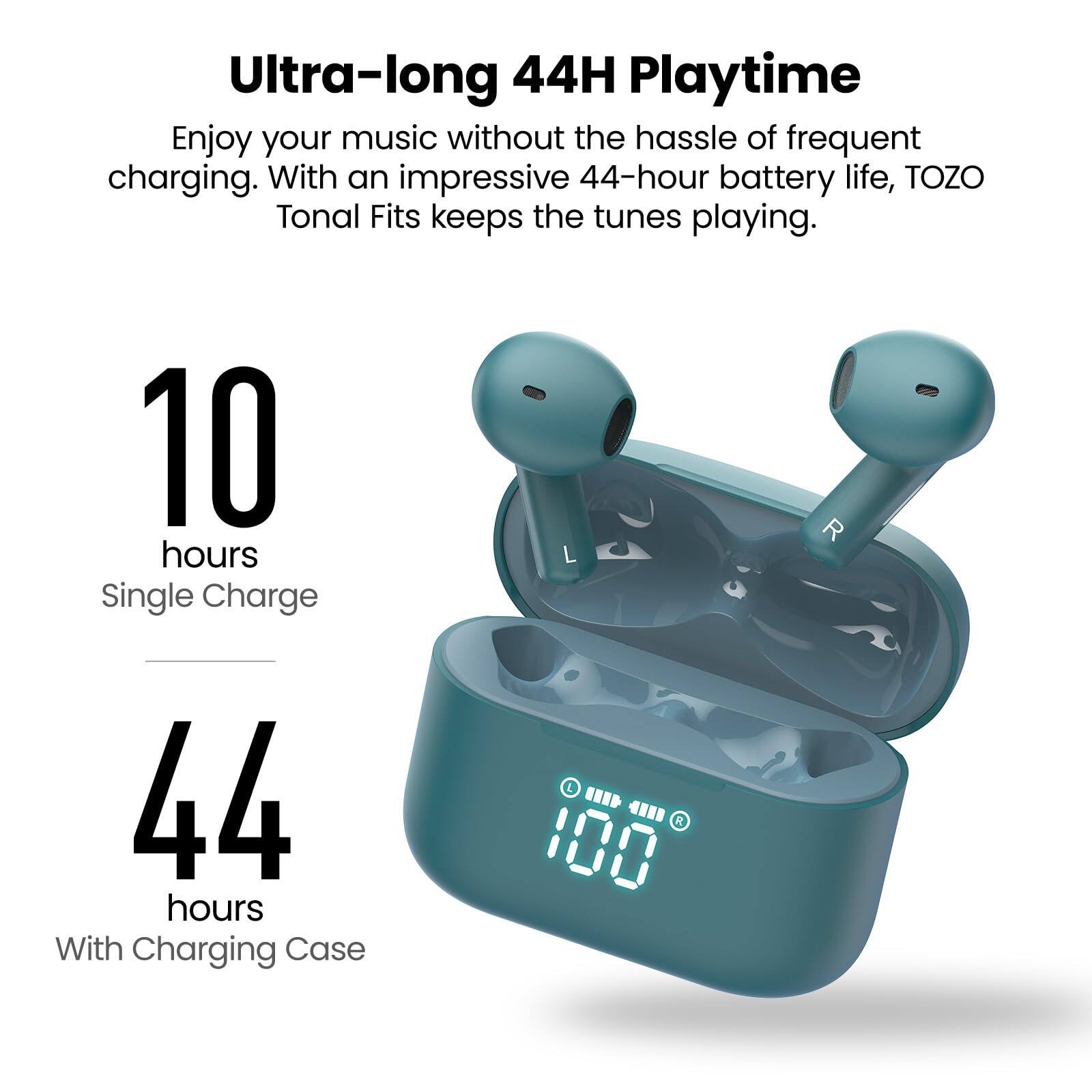 Ultra-long 44H Playtime
Enjoy your music without the hassle of frequent charging. With an impressive 44-hour battery life, TOZO Tonal Fits keeps the tunes playing.

10 hours Single Charge
44 hours With Charging Case

R 100