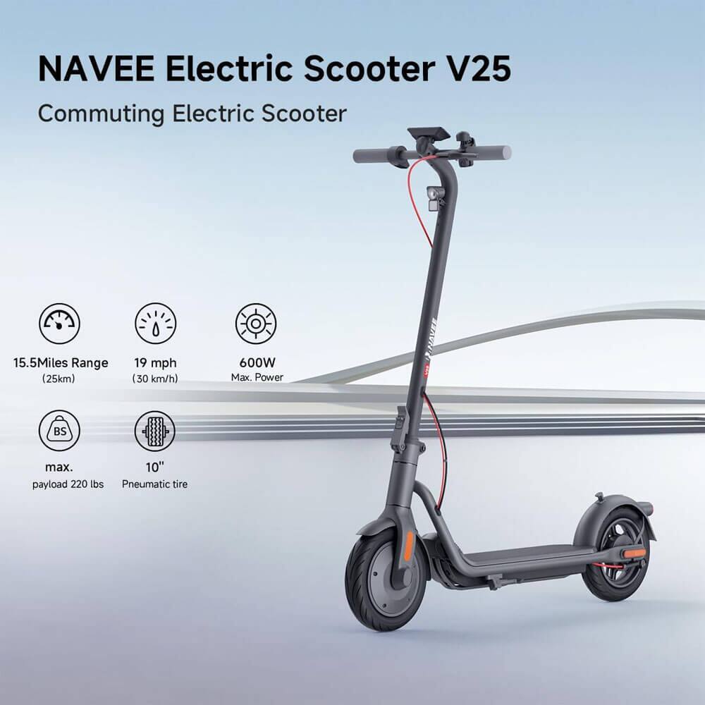 NAVEE Electric Scooter V25  
Commuting Electric Scooter  

- 15.5 Miles Range (25km)  
- 19 mph (30 km/h)  
- 600W Max. Power  
- BS max. payload 220 lbs  
- 10" Pneumatic tire