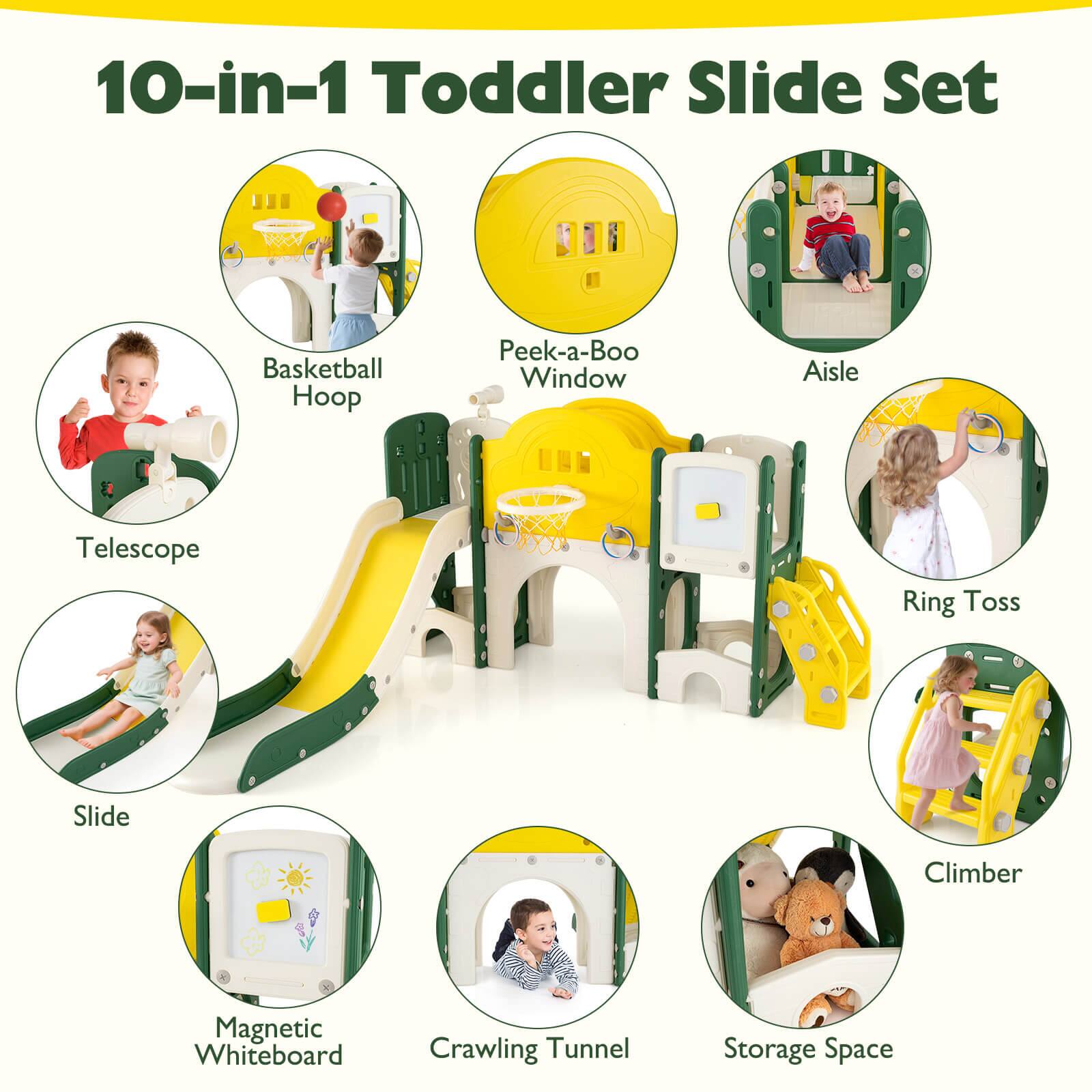 10-in-1 Toddler Slide Set

- Basketball Hoop
- Peek-a-Boo Window
- Aisle
- Telescope
- Ring Toss
- Slide
- Climber
- Magnetic Whiteboard
- Crawling Tunnel
- Storage Space