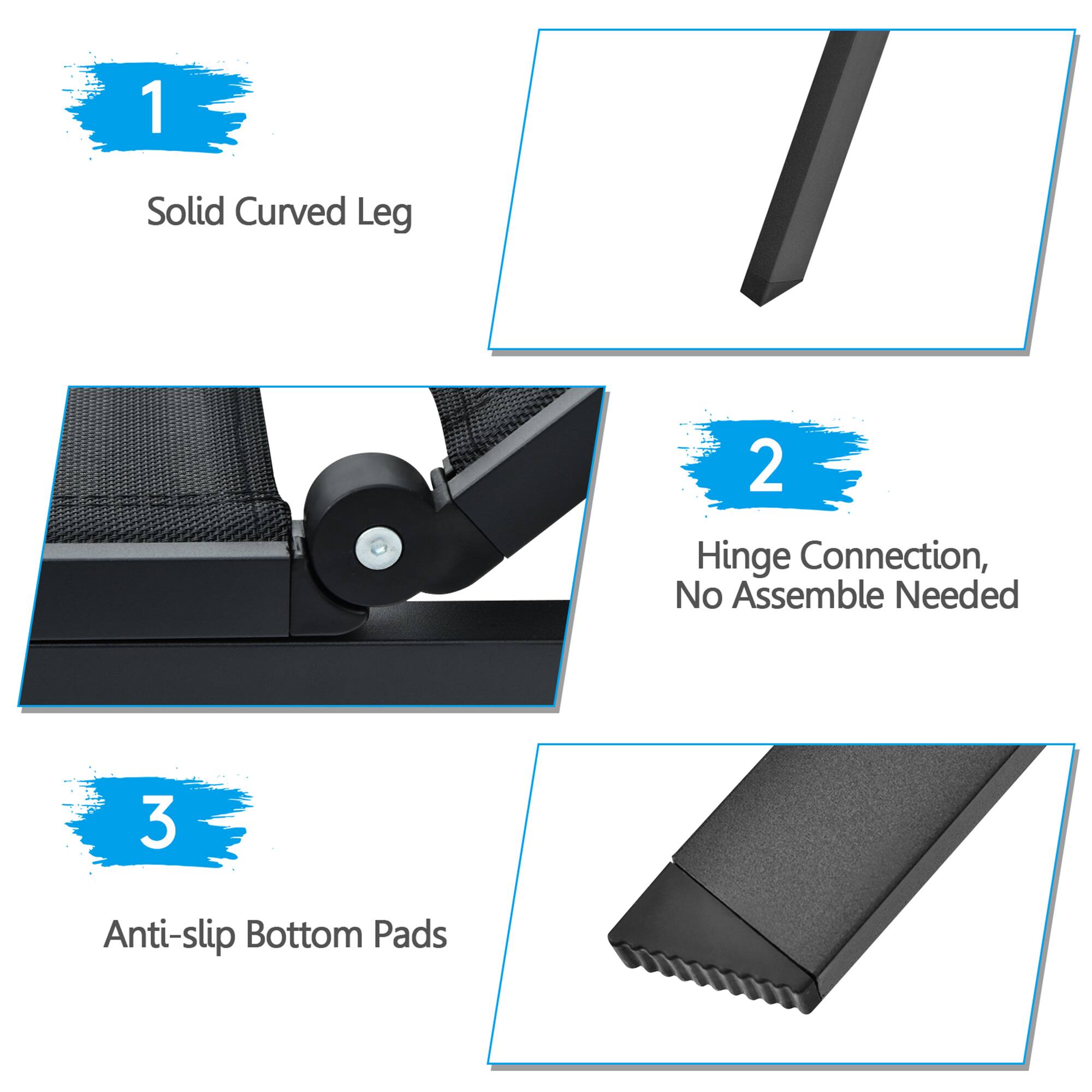 1 Solid Curved Leg
2 Hinge Connection, No Assemble Needed
3 Anti-slip Bottom Pads