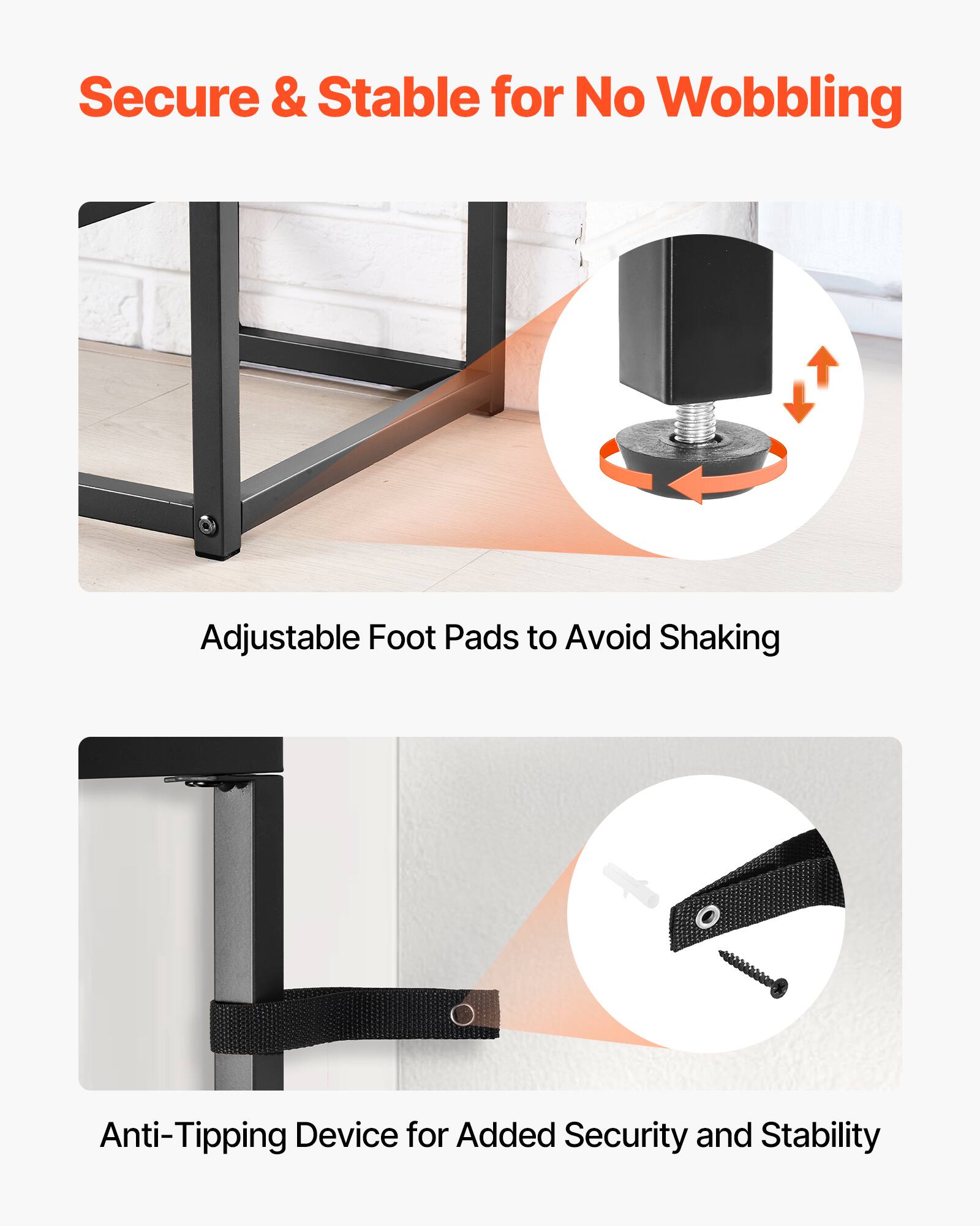 Secure & Stable for No Wobbling

Adjustable Foot Pads to Avoid Shaking

Anti-Tipping Device for Added Security and Stability