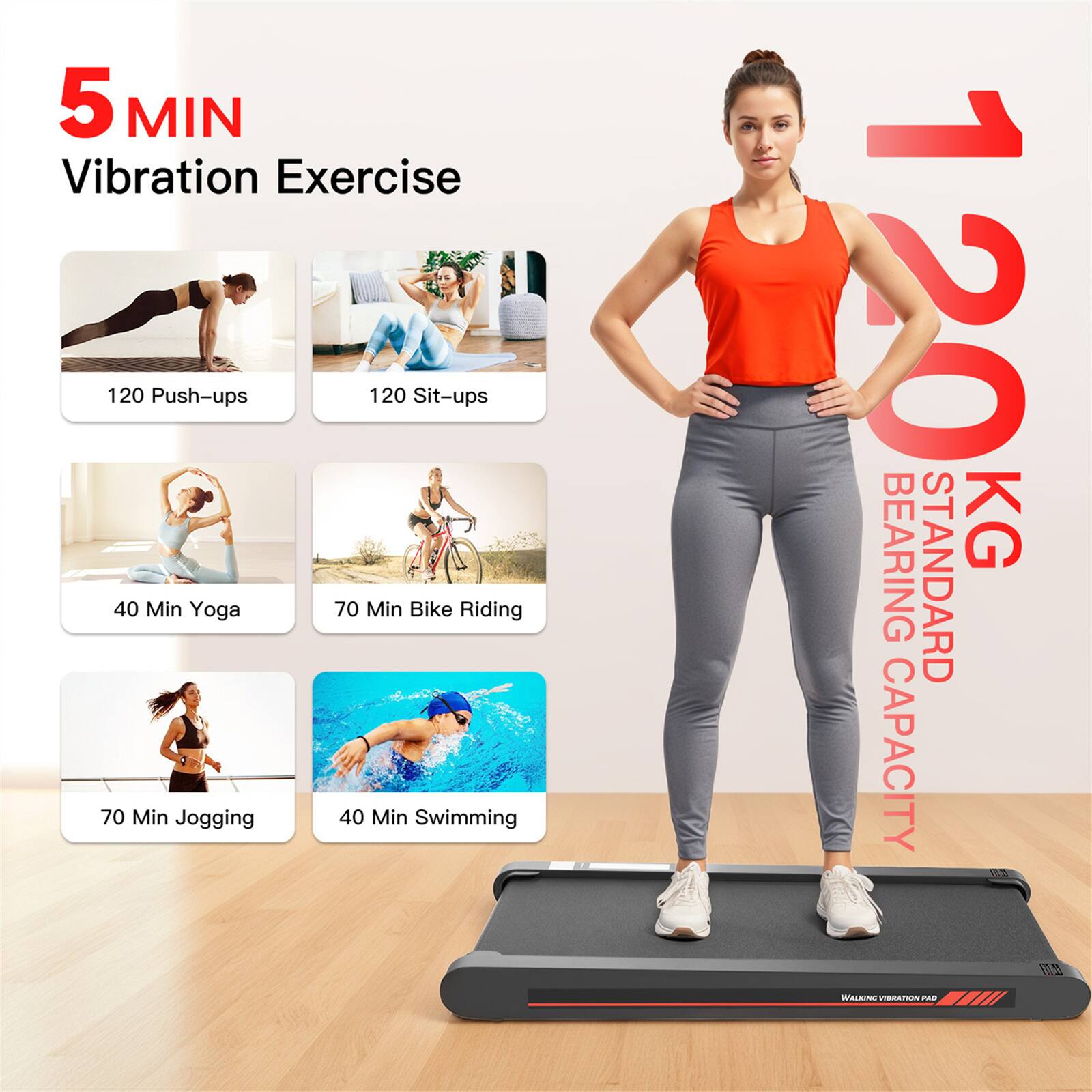 5 MIN Vibration Exercise  
120 Push-ups  
120 Sit-ups  
40 Min Yoga  
70 Min Bike Riding  
70 Min Jogging  
40 Min Swimming  

120 KG STANDARD BEARING CAPACITY