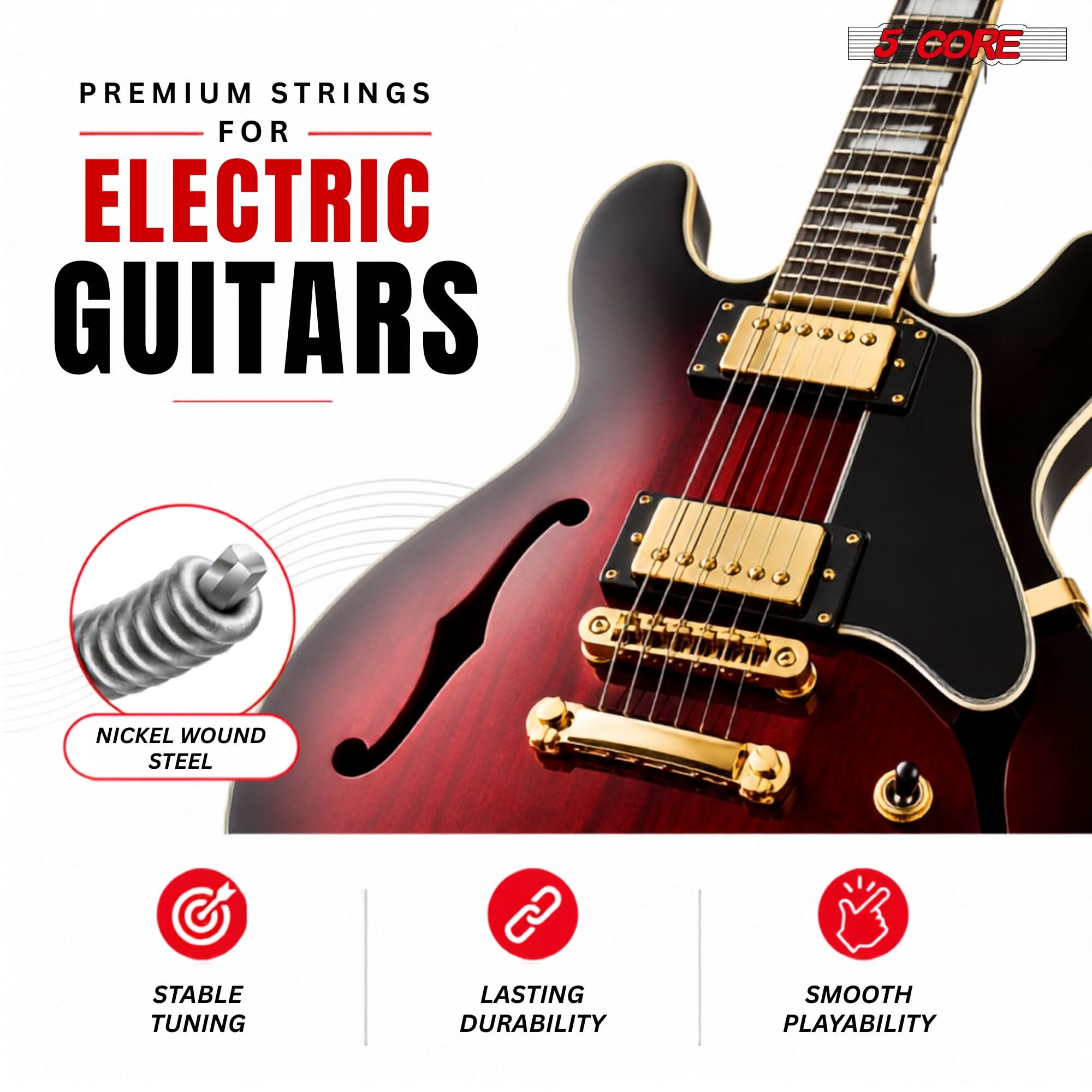PREMIUM STRINGS FOR ELECTRIC GUITARS

5 CORE

NICKEL WOUND STEEL

STABLE TUNING

LASTING DURABILITY

SMOOTH PLAYABILITY