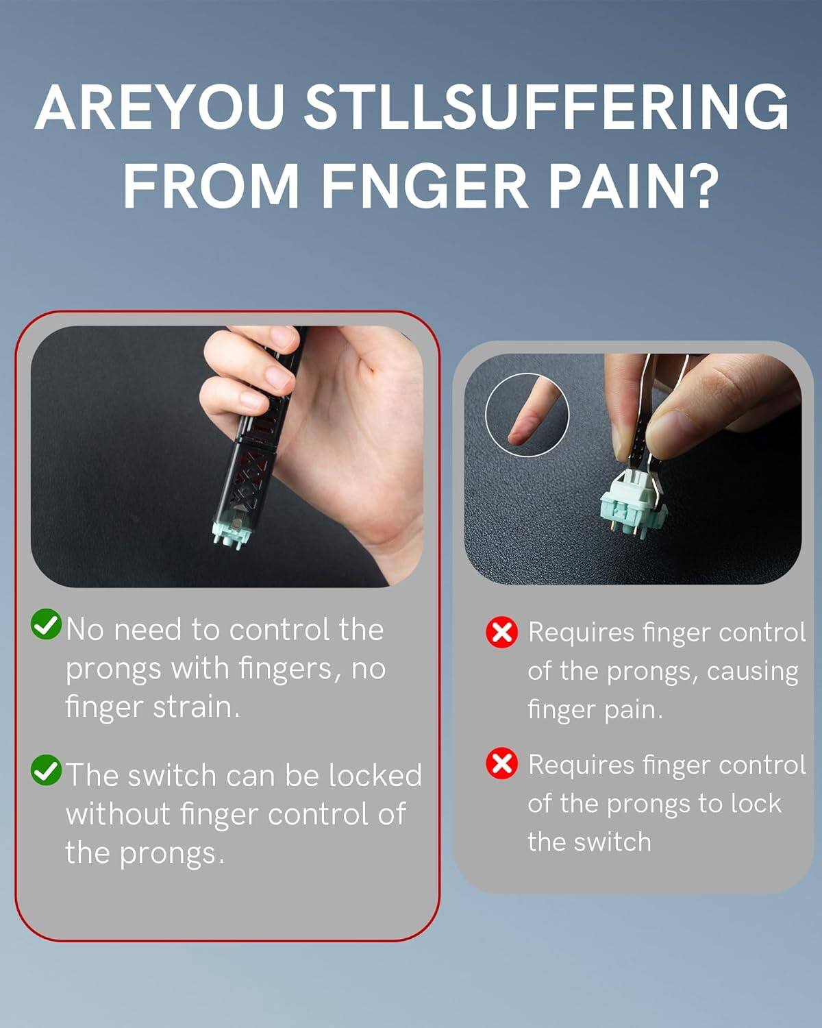 ARE YOU STILL SUFFERING FROM FINGER PAIN?

No need to control the prongs with fingers, no finger strain.

The switch can be locked without finger control of the prongs.

Requires finger control of the prongs, causing finger pain.

Requires finger control of the prongs to lock the switch.